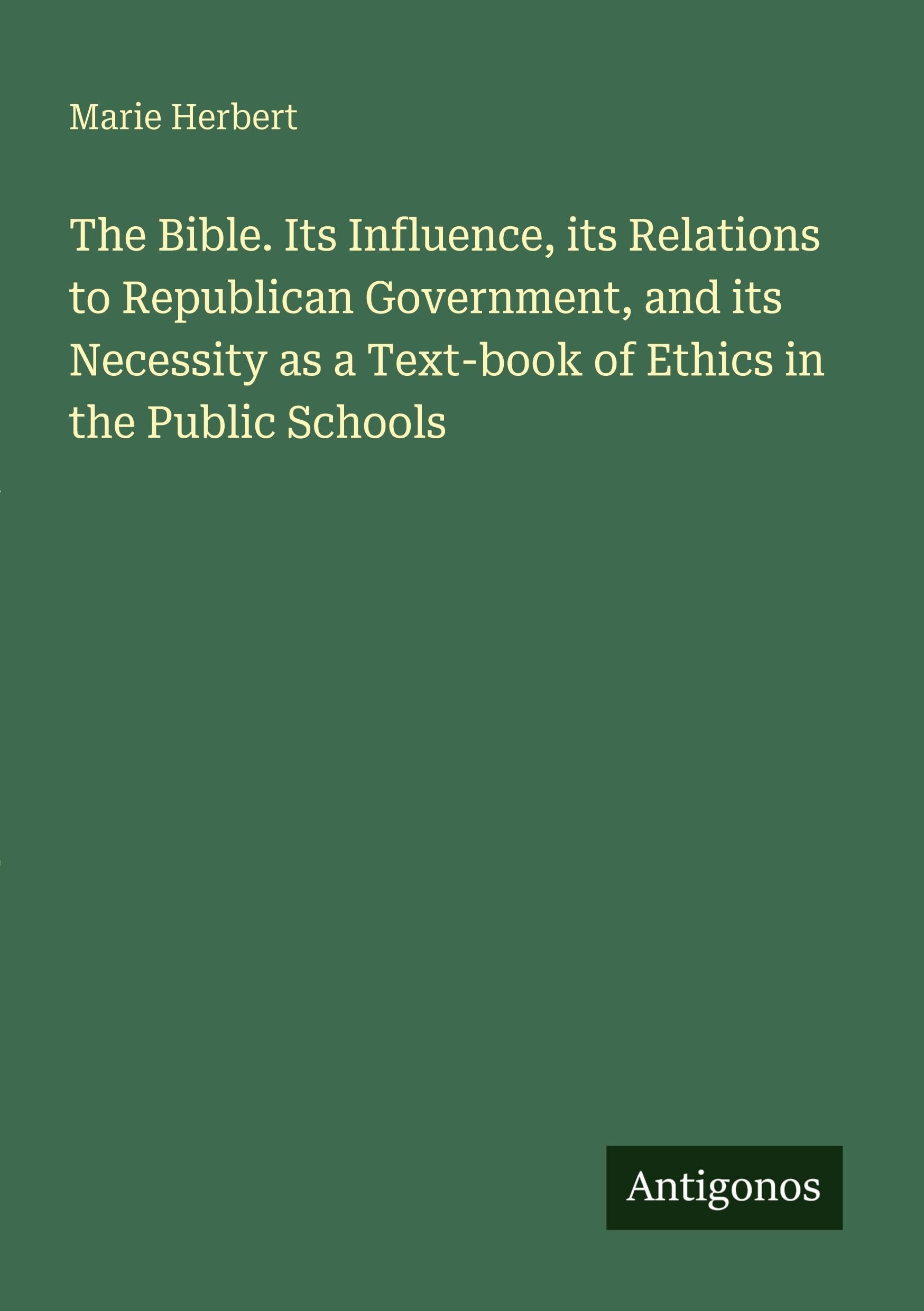 The Bible. Its Influence, its Relations to Republican Government, and its Necessity as a Text-book of Ethics in the Public Schools Classics