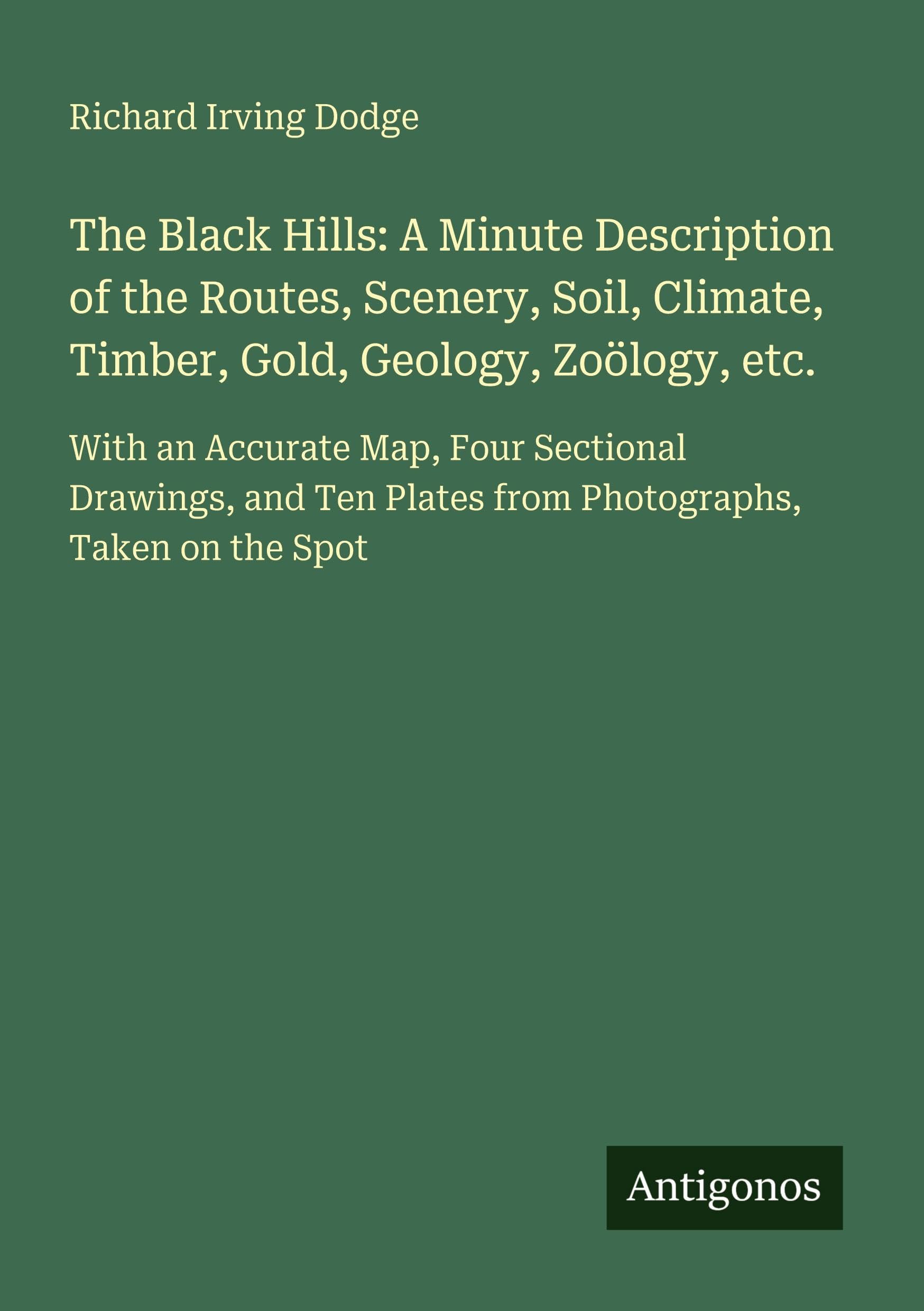 The Black Hills: A Minute Description of the Routes, Scenery, Soil, Climate, Timber, Gold, Geology, Zoölogy, etc. Classics