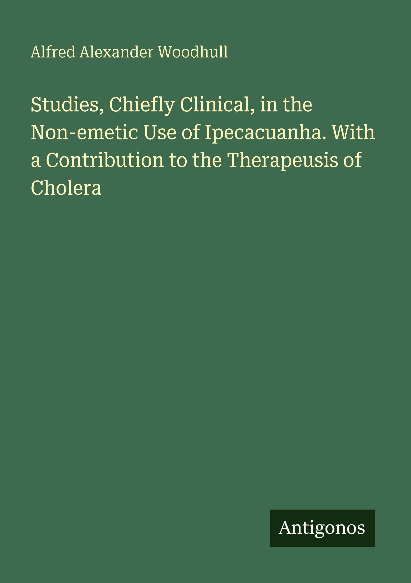 Studies, Chiefly Clinical, in the Non-emetic Use of Ipecacuanha. With a Contribution to the Therapeusis of Cholera Classics