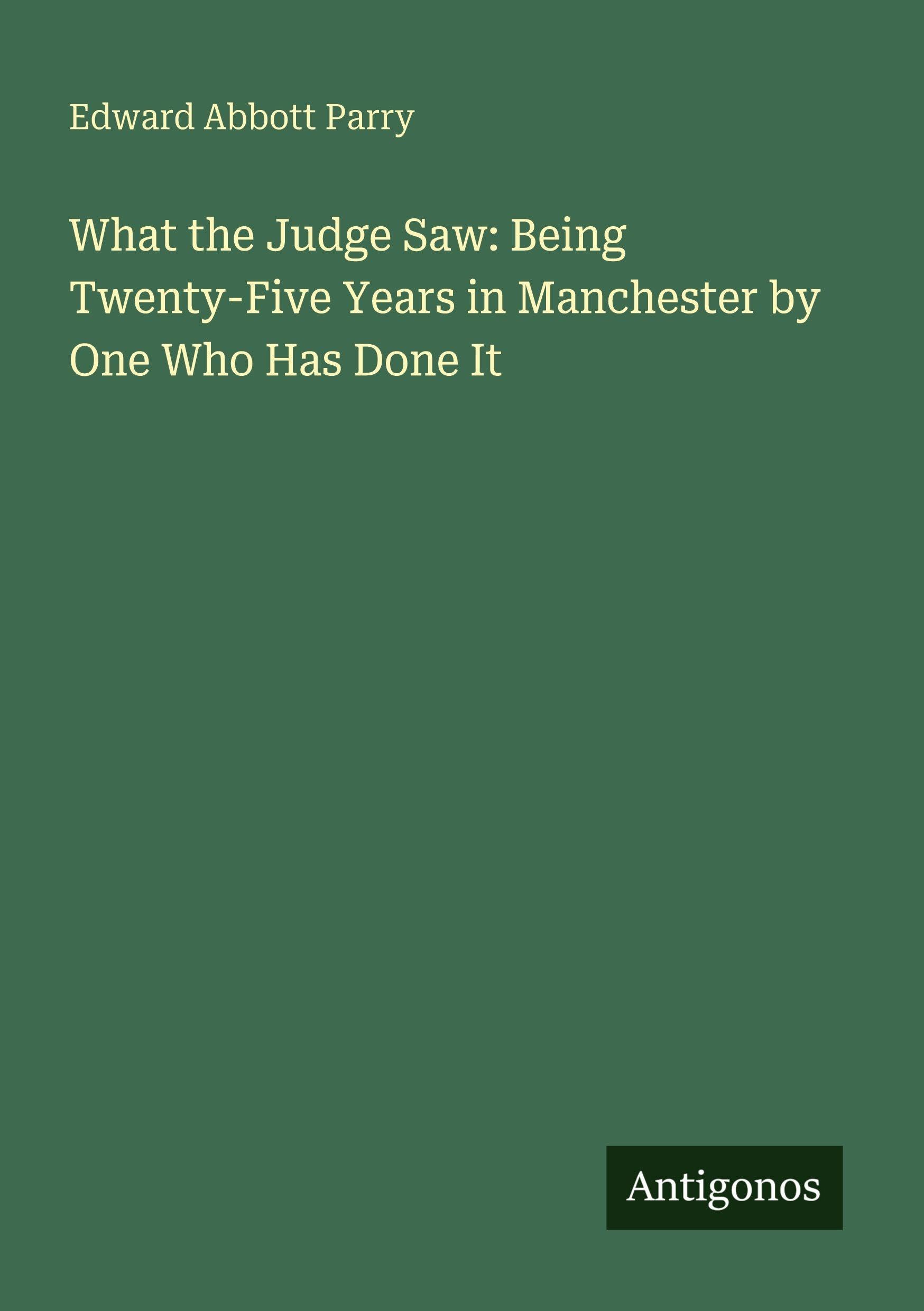 What the Judge Saw: Being Twenty-Five Years in Manchester by One Who Has Done It Classics