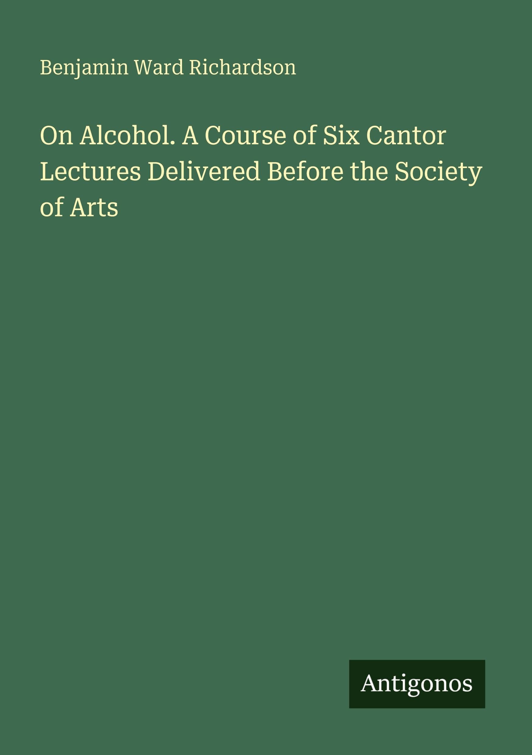 On Alcohol. A Course of Six Cantor Lectures Delivered Before the Society of Arts Classics