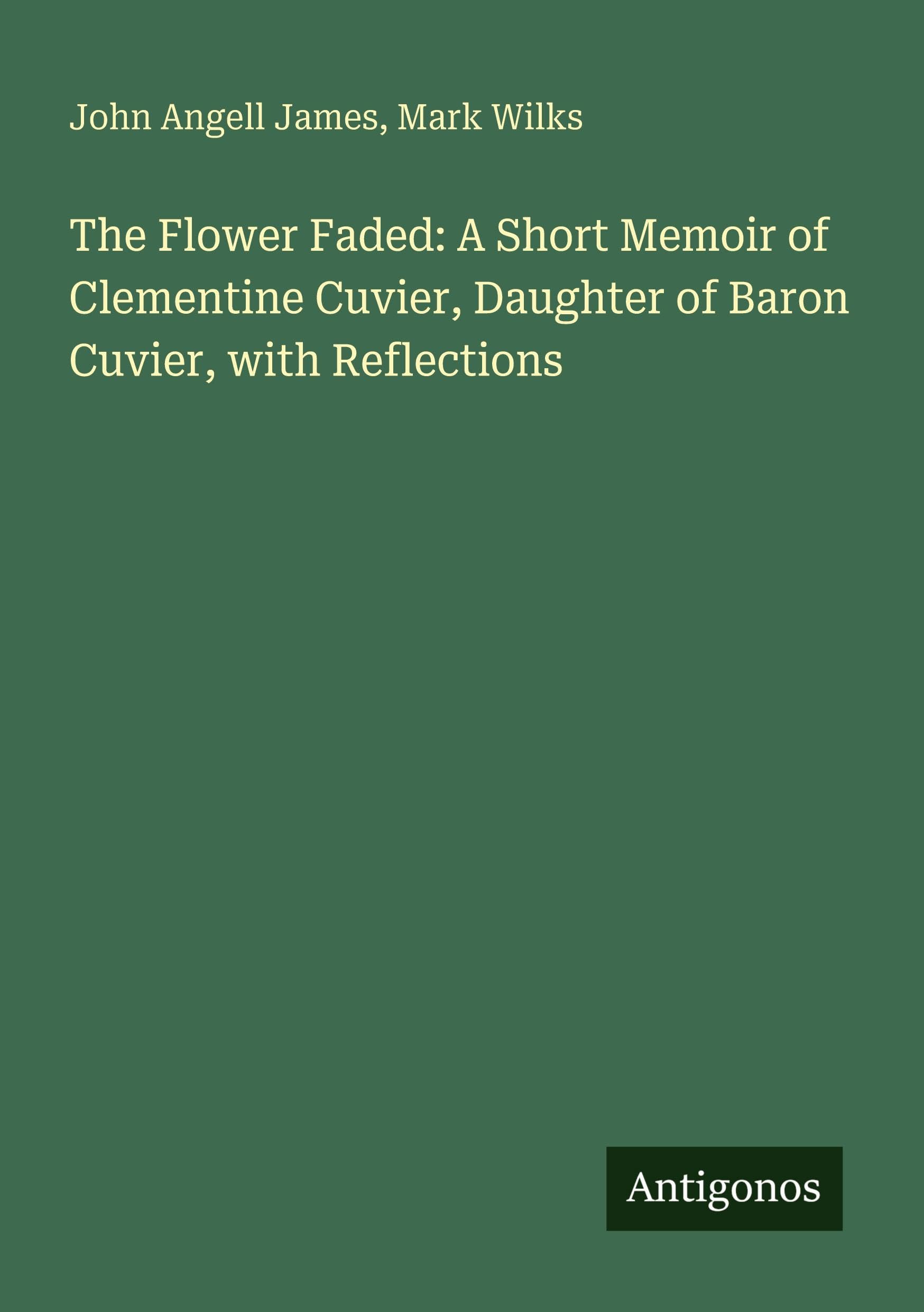 The Flower Faded: A Short Memoir of Clementine Cuvier, Daughter of Baron Cuvier, with Reflections Classics