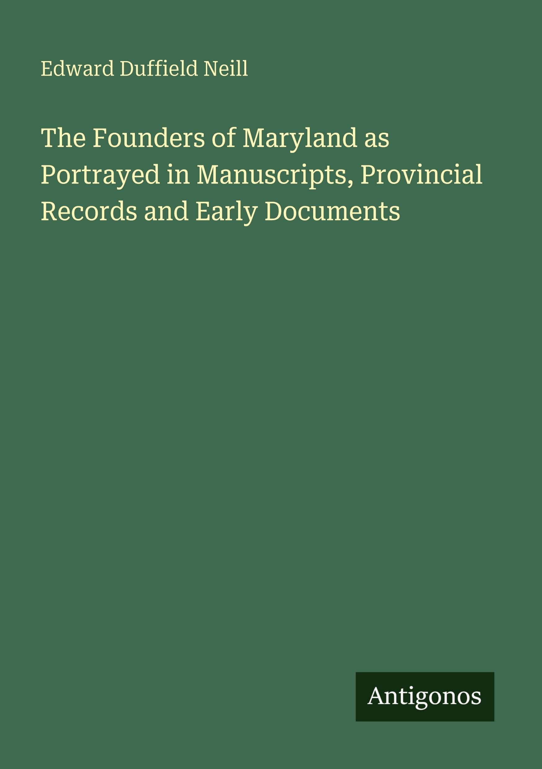 The Founders of Maryland as Portrayed in Manuscripts, Provincial Records and Early Documents Classics