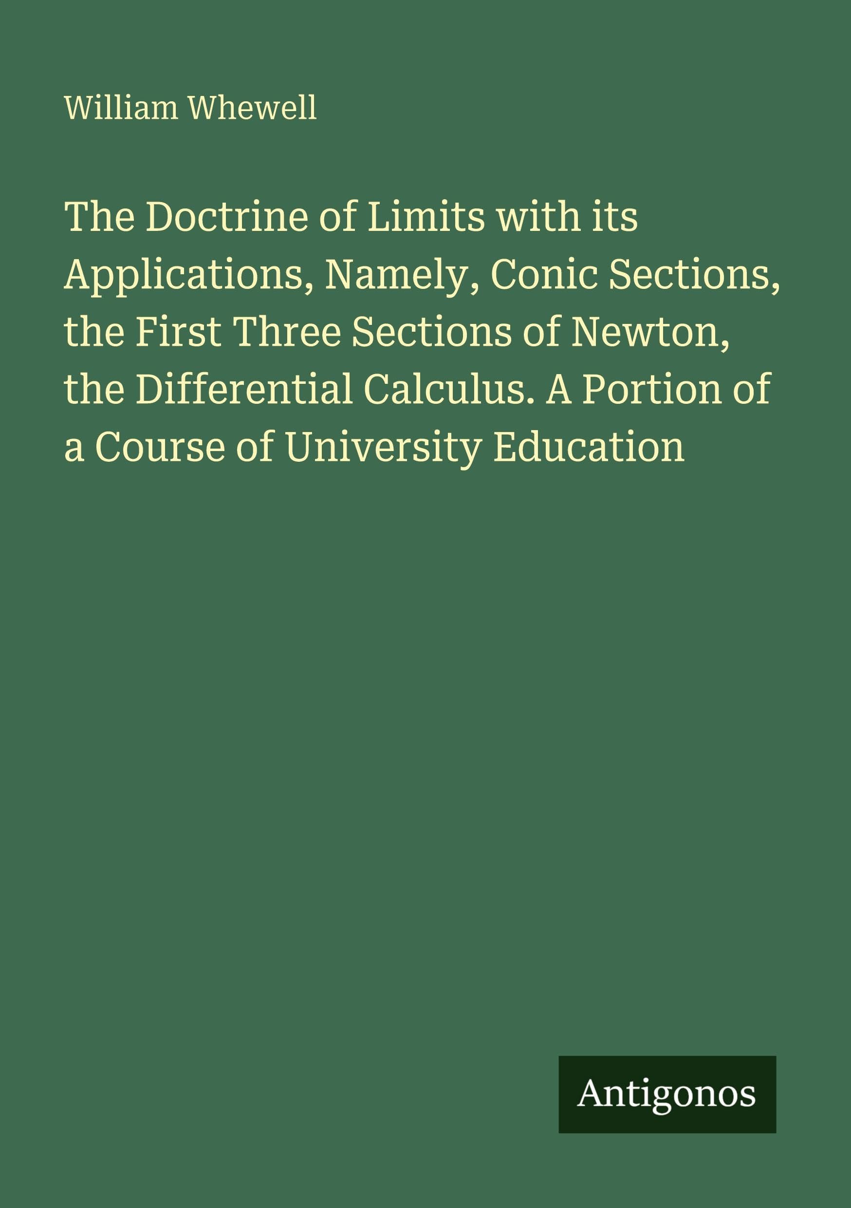 The Doctrine of Limits with its Applications, Namely, Conic Sections, the First Three Sections of Newton, the Differential Calculus. A Portion of a Course of University Education Classics