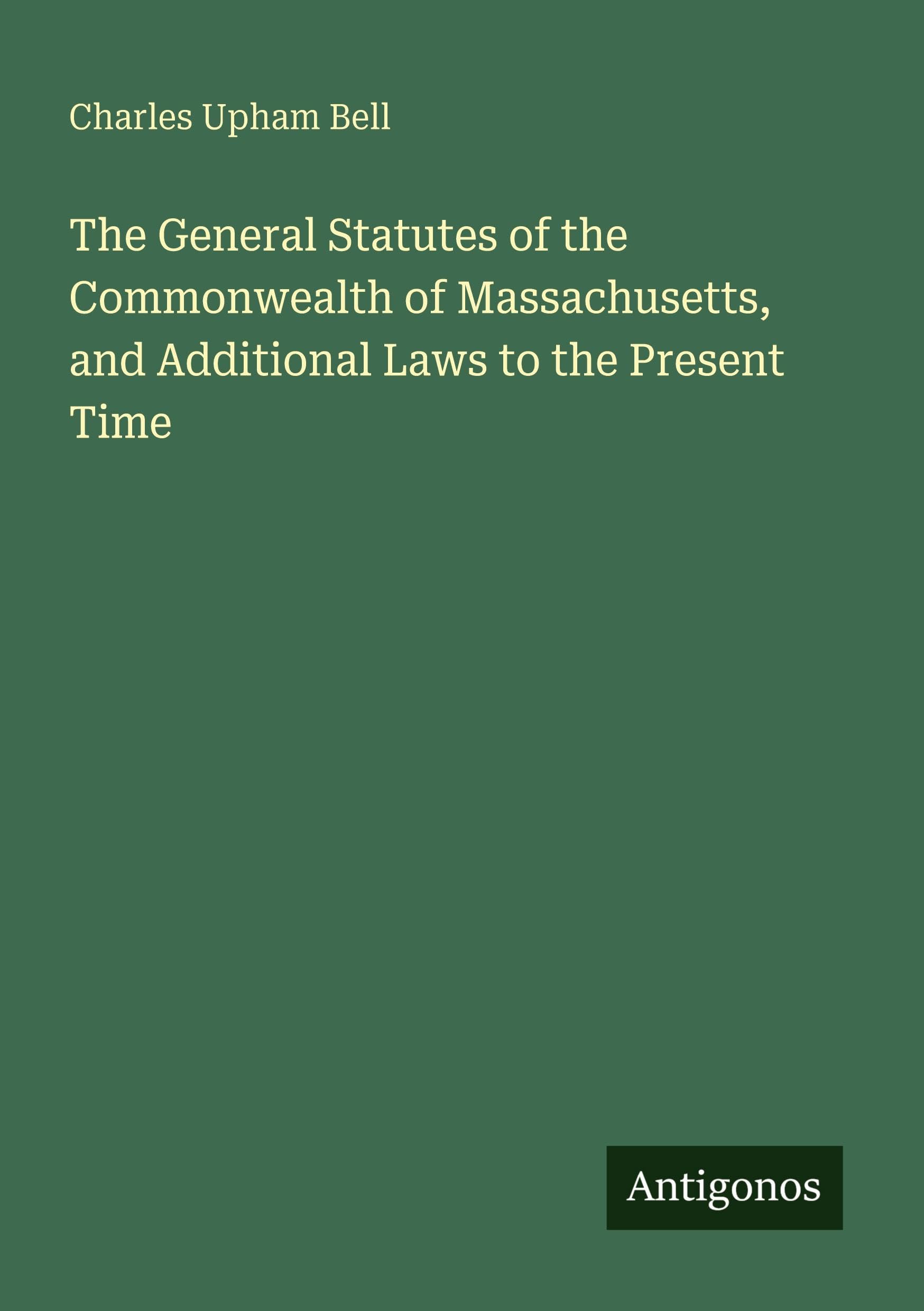 The General Statutes of the Commonwealth of Massachusetts, and Additional Laws to the Present Time Classics