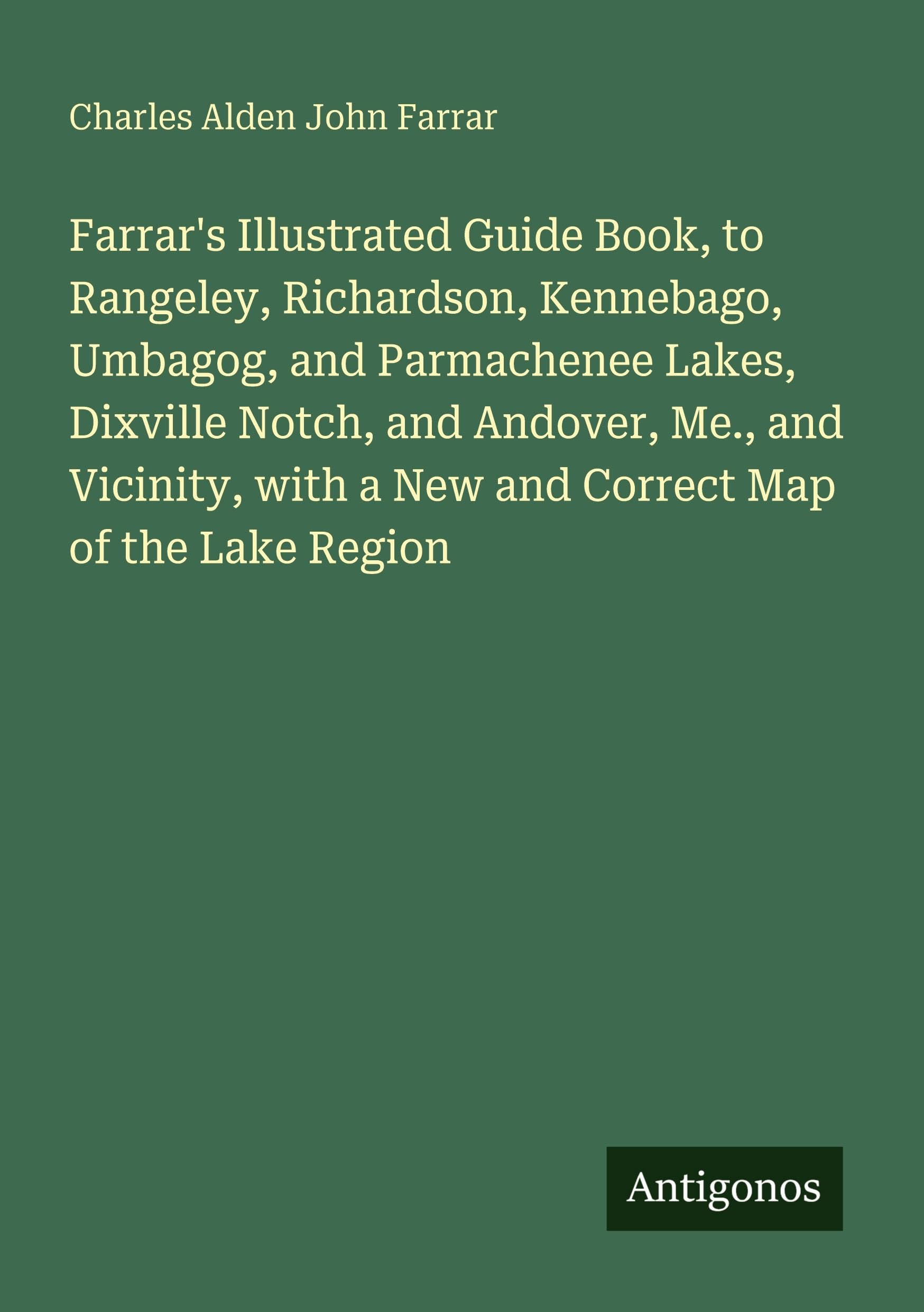 Farrar's Illustrated Guide Book, to Rangeley, Richardson, Kennebago, Umbagog, and Parmachenee Lakes, Dixville Notch, and Andover, Me., and Vicinity, with a New and Correct Map of the Lake Region Classics