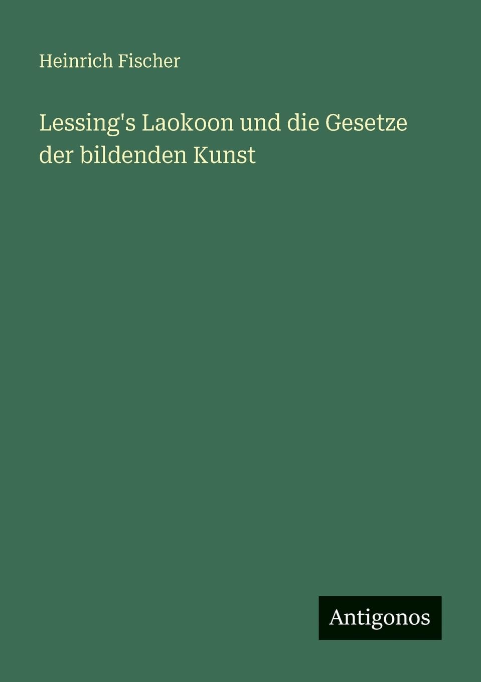 Lessing's Laokoon und die Gesetze der bildenden Kunst Classics