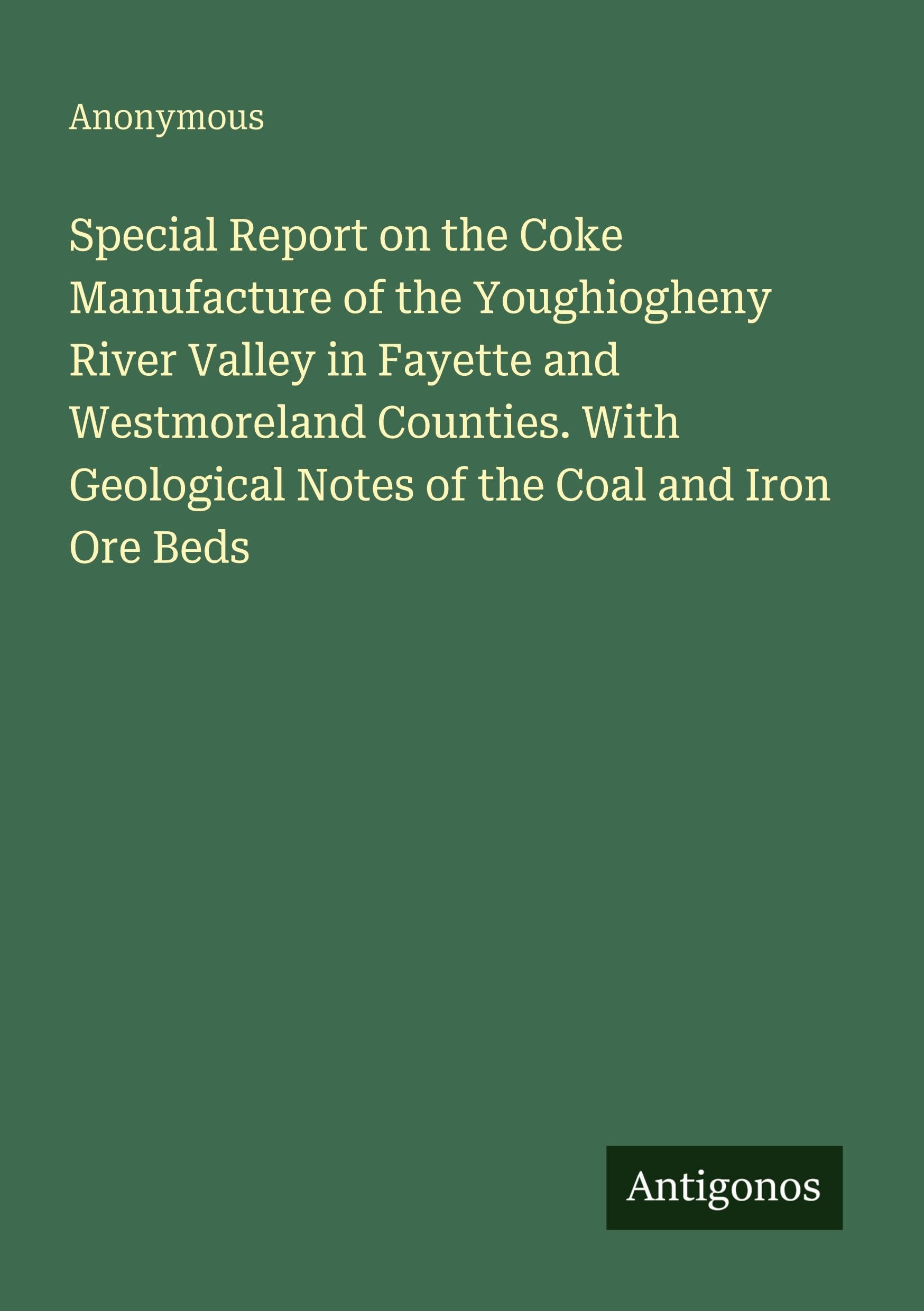 Special Report on the Coke Manufacture of the Youghiogheny River Valley in Fayette and Westmoreland Counties. With Geological Notes of the Coal and Iron Ore Beds Classics