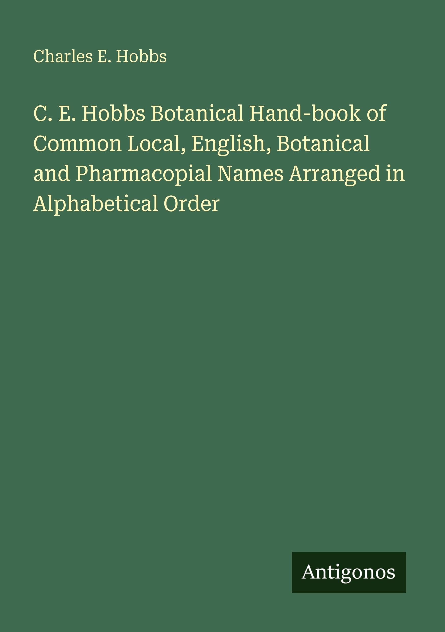 C. E. Hobbs Botanical Hand-book of Common Local, English, Botanical and Pharmacopial Names Arranged in Alphabetical Order Classics