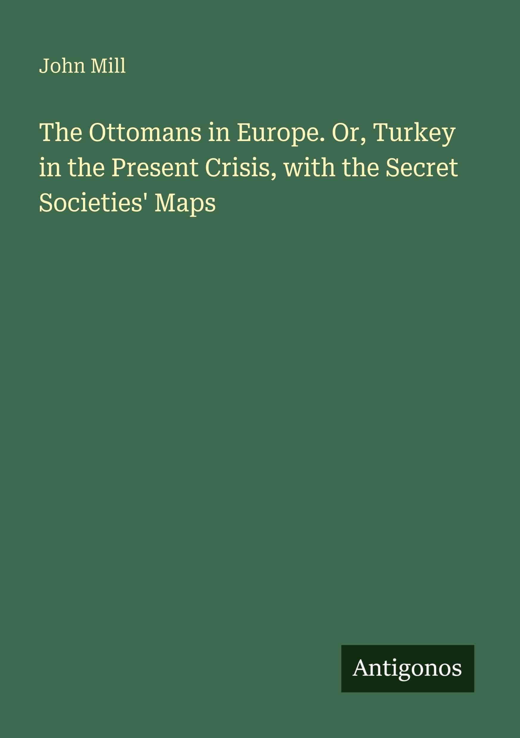 The Ottomans in Europe. Or, Turkey in the Present Crisis, with the Secret Societies' Maps Classics
