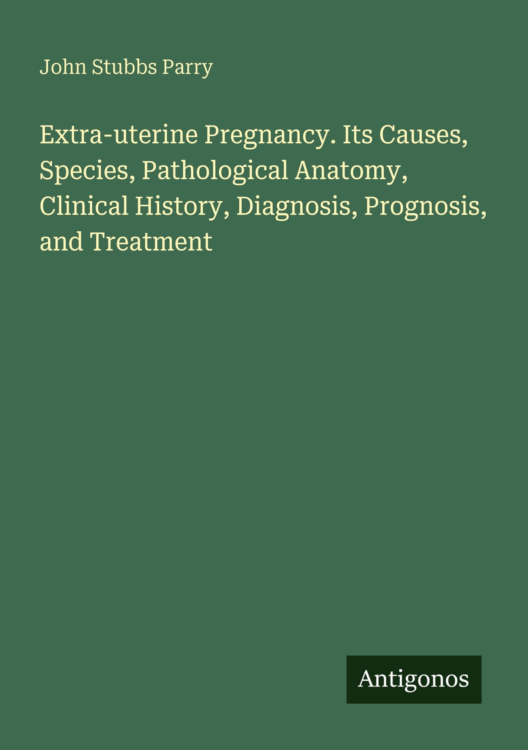 Extra-uterine Pregnancy. Its Causes, Species, Pathological Anatomy, Clinical History, Diagnosis, Prognosis, and Treatment Classics