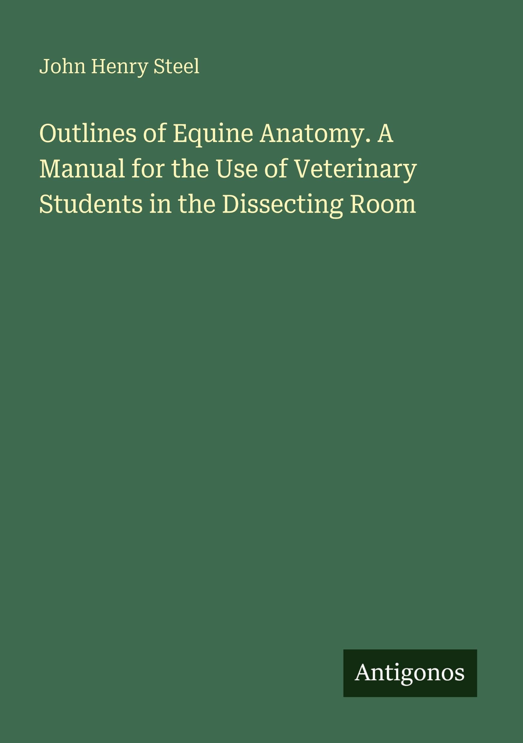 Outlines of Equine Anatomy. A Manual for the Use of Veterinary Students in the Dissecting Room Classics