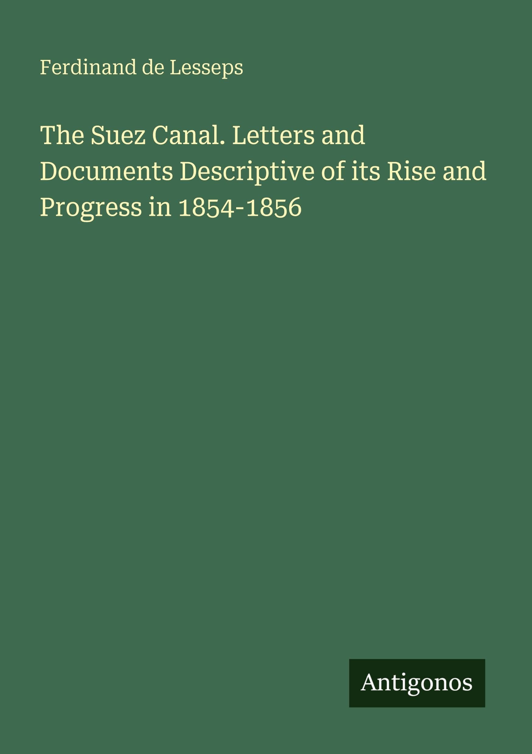 The Suez Canal. Letters and Documents Descriptive of its Rise and Progress in 1854-1856 Classics