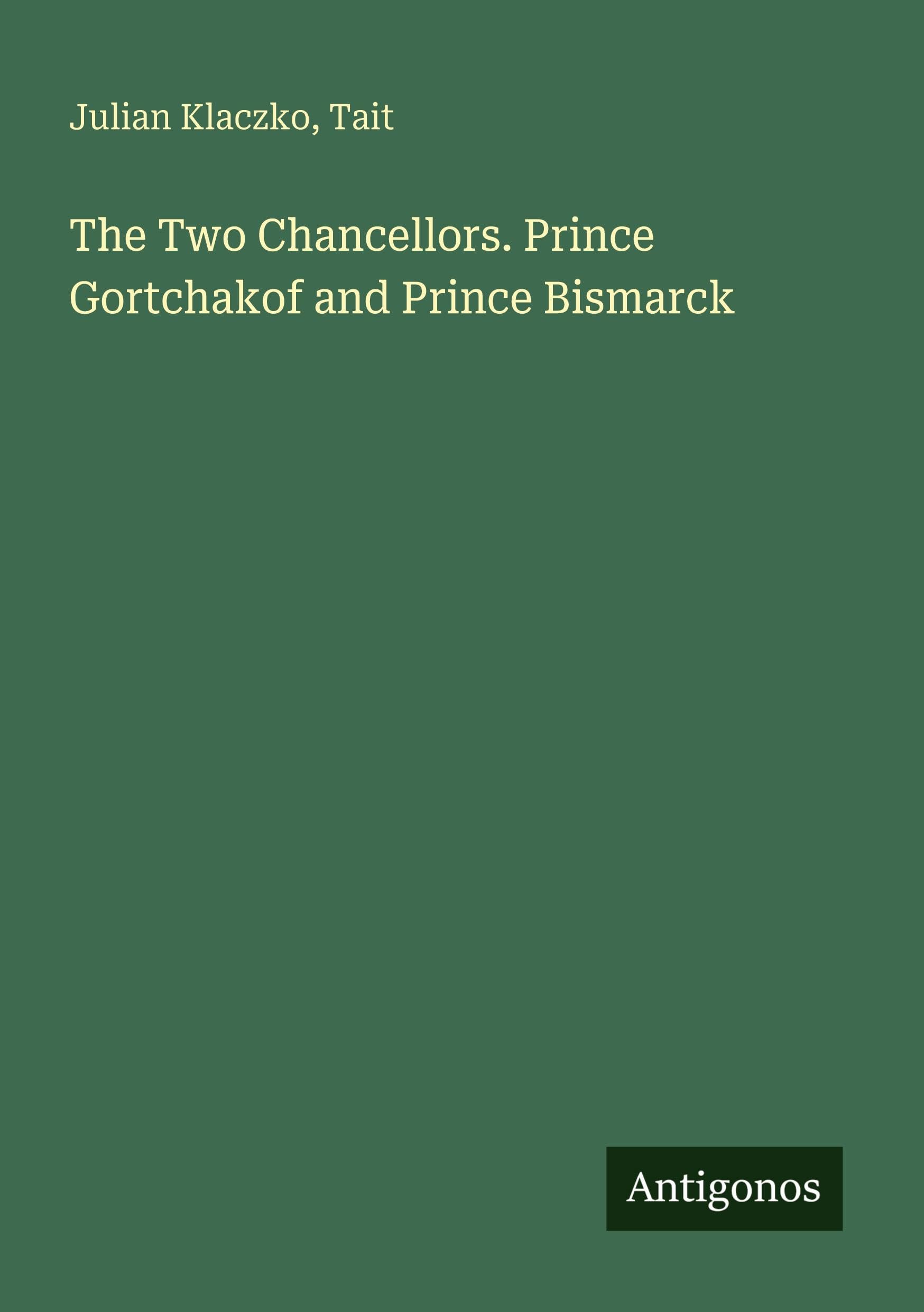 The Two Chancellors. Prince Gortchakof and Prince Bismarck Classics