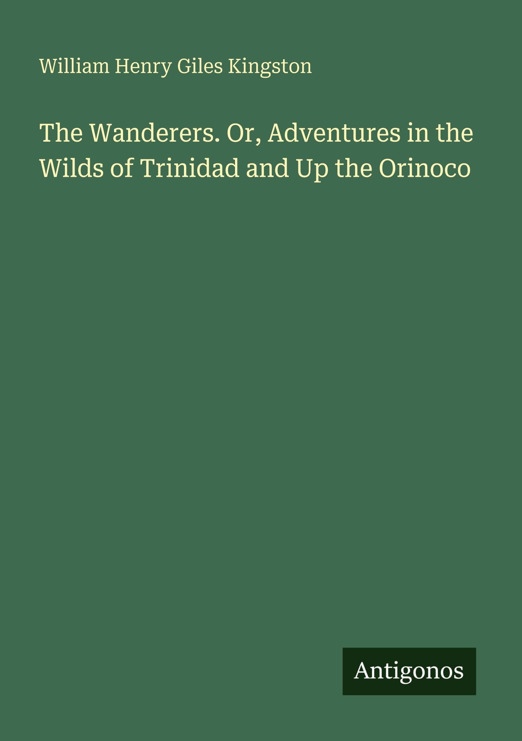 The Wanderers. Or, Adventures in the Wilds of Trinidad and Up the Orinoco Classics