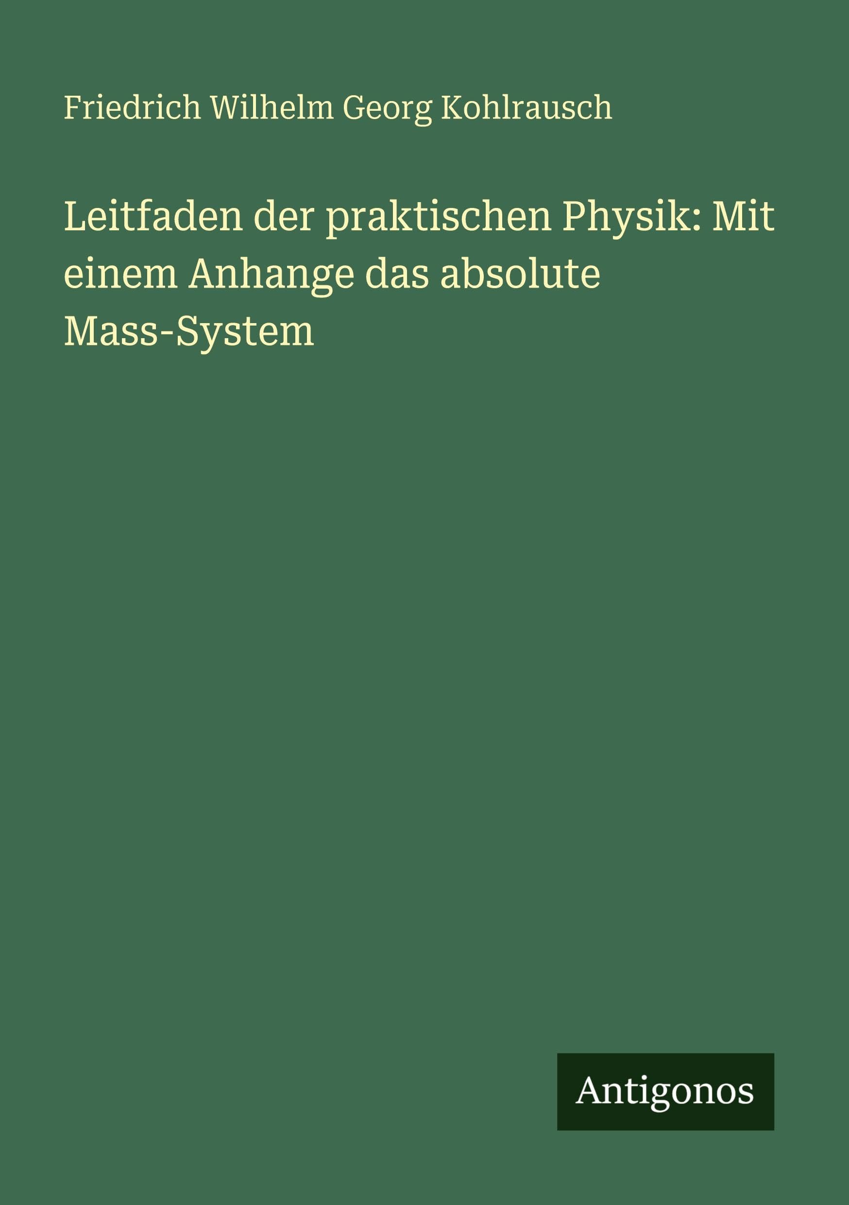 Leitfaden der praktischen Physik: Mit einem Anhange das absolute Mass-System Classics