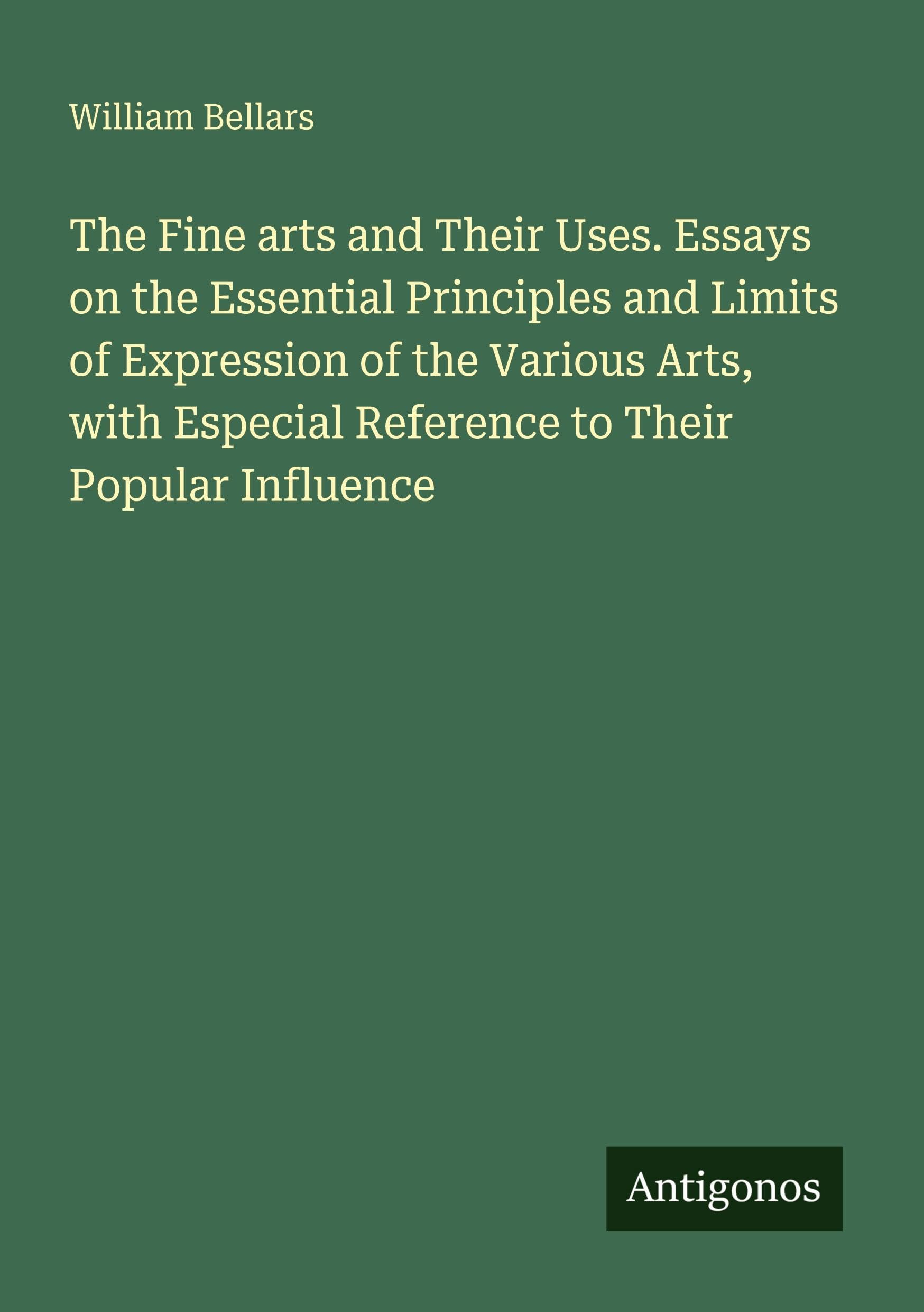 The Fine arts and Their Uses. Essays on the Essential Principles and Limits of Expression of the Various Arts, with Especial Reference to Their Popular Influence Classics