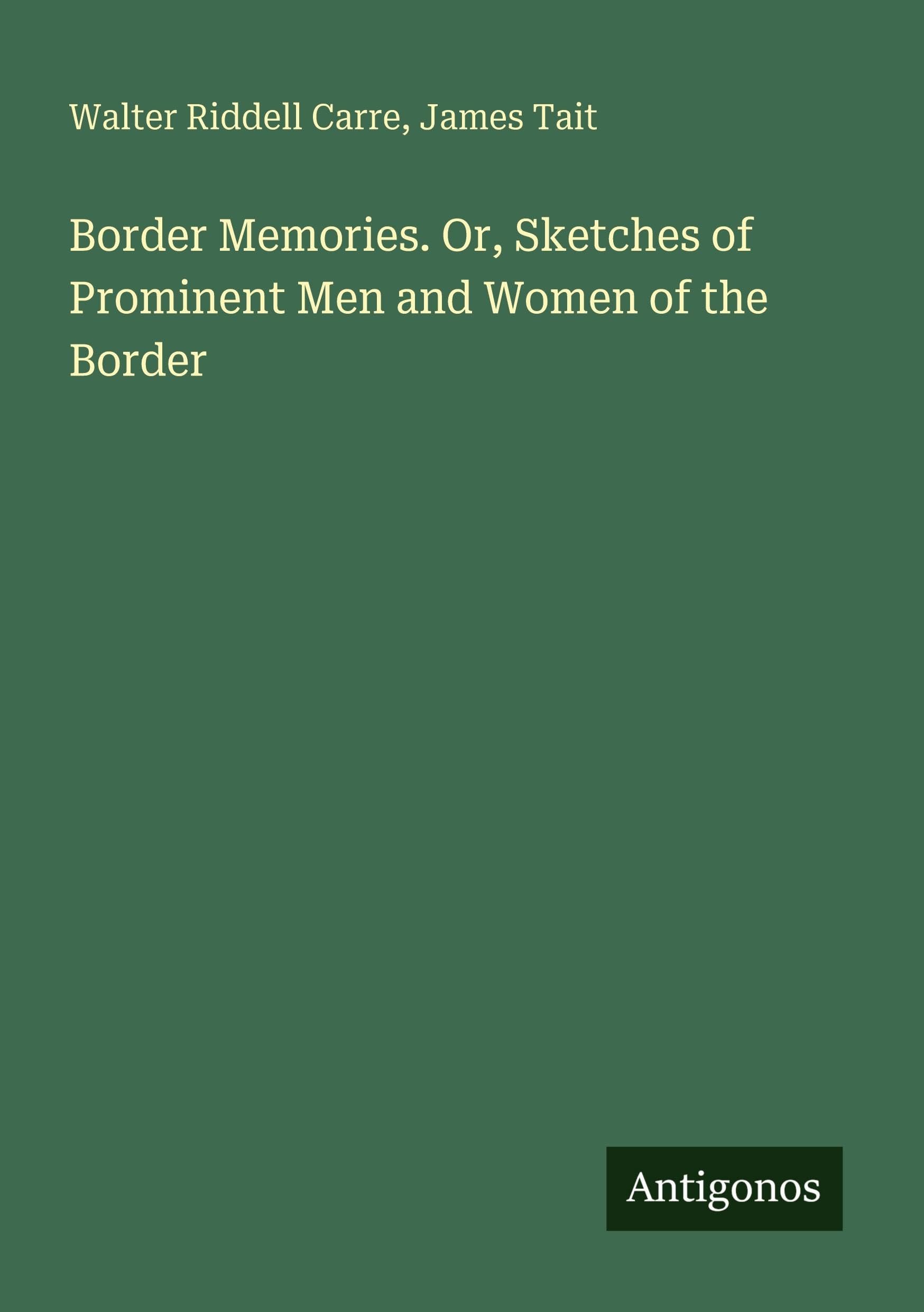 Border Memories. Or, Sketches of Prominent Men and Women of the Border Classics