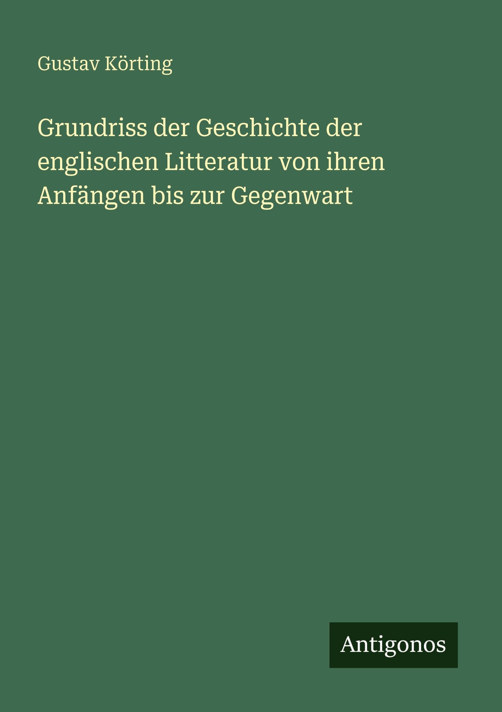 Grundriss der Geschichte der englischen Litteratur von ihren Anfängen bis zur Gegenwart Classics