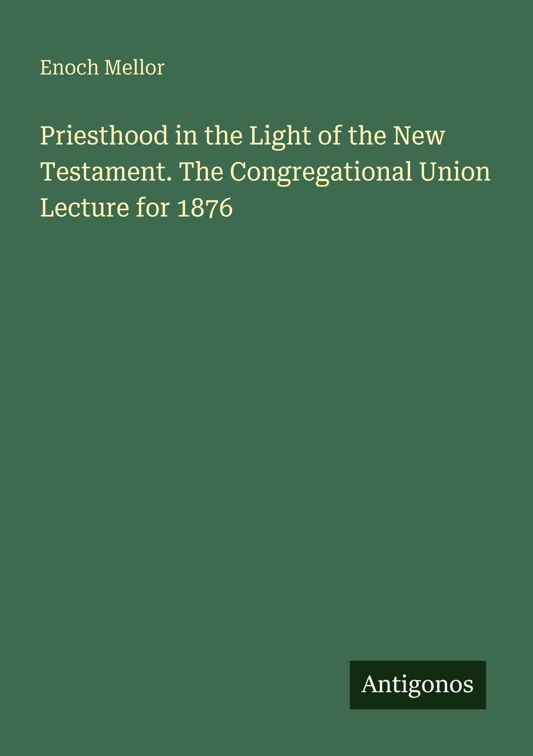 Priesthood in the Light of the New Testament. The Congregational Union Lecture for 1876 Classics