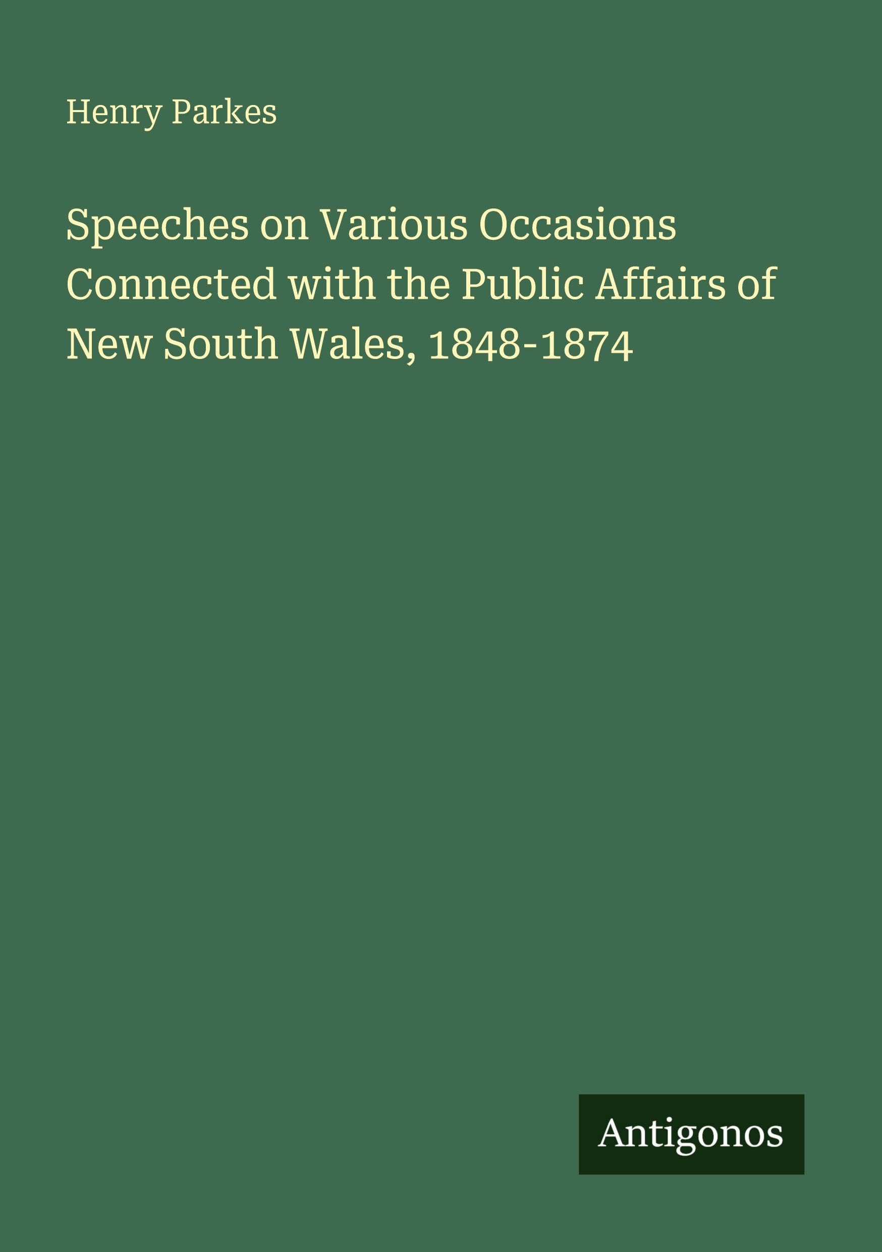 Speeches on Various Occasions Connected with the Public Affairs of New South Wales, 1848-1874 Classics