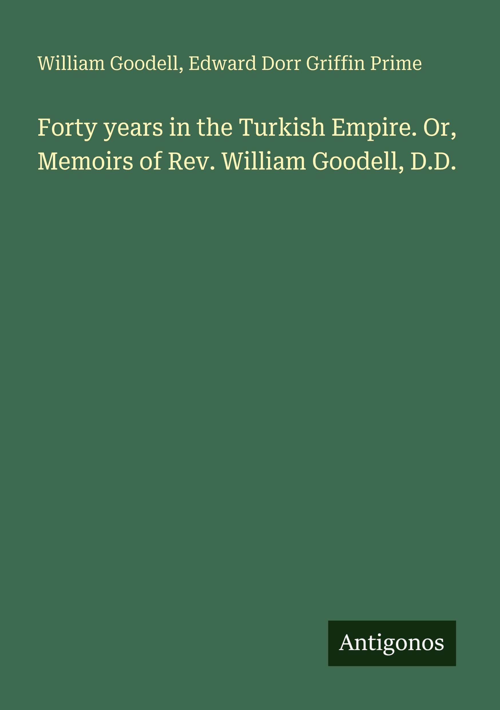 Forty years in the Turkish Empire. Or, Memoirs of Rev. William Goodell, D.D. Classics