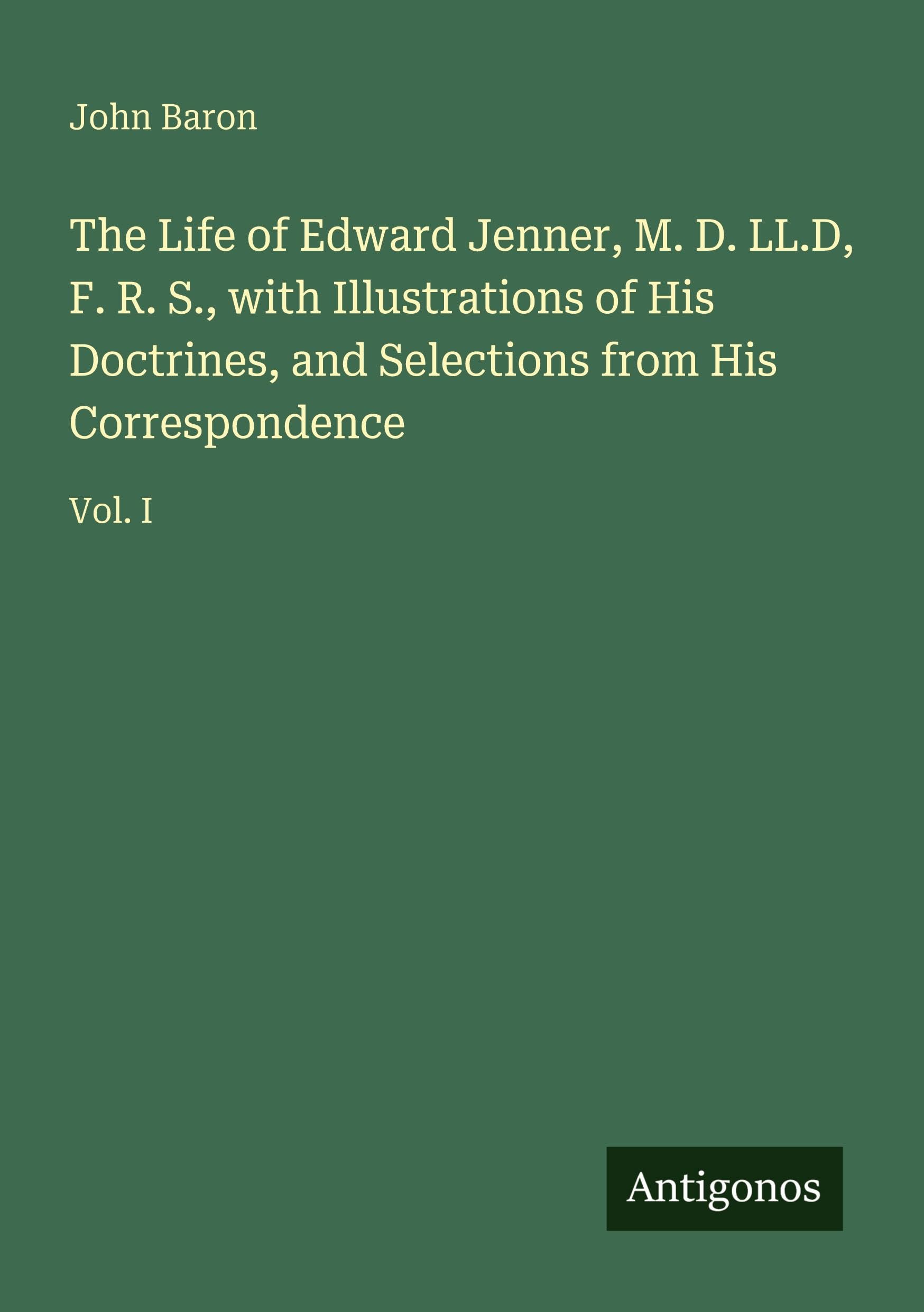The Life of Edward Jenner, M. D. LL.D, F. R. S., with Illustrations of His Doctrines, and Selections from His Correspondence Classics