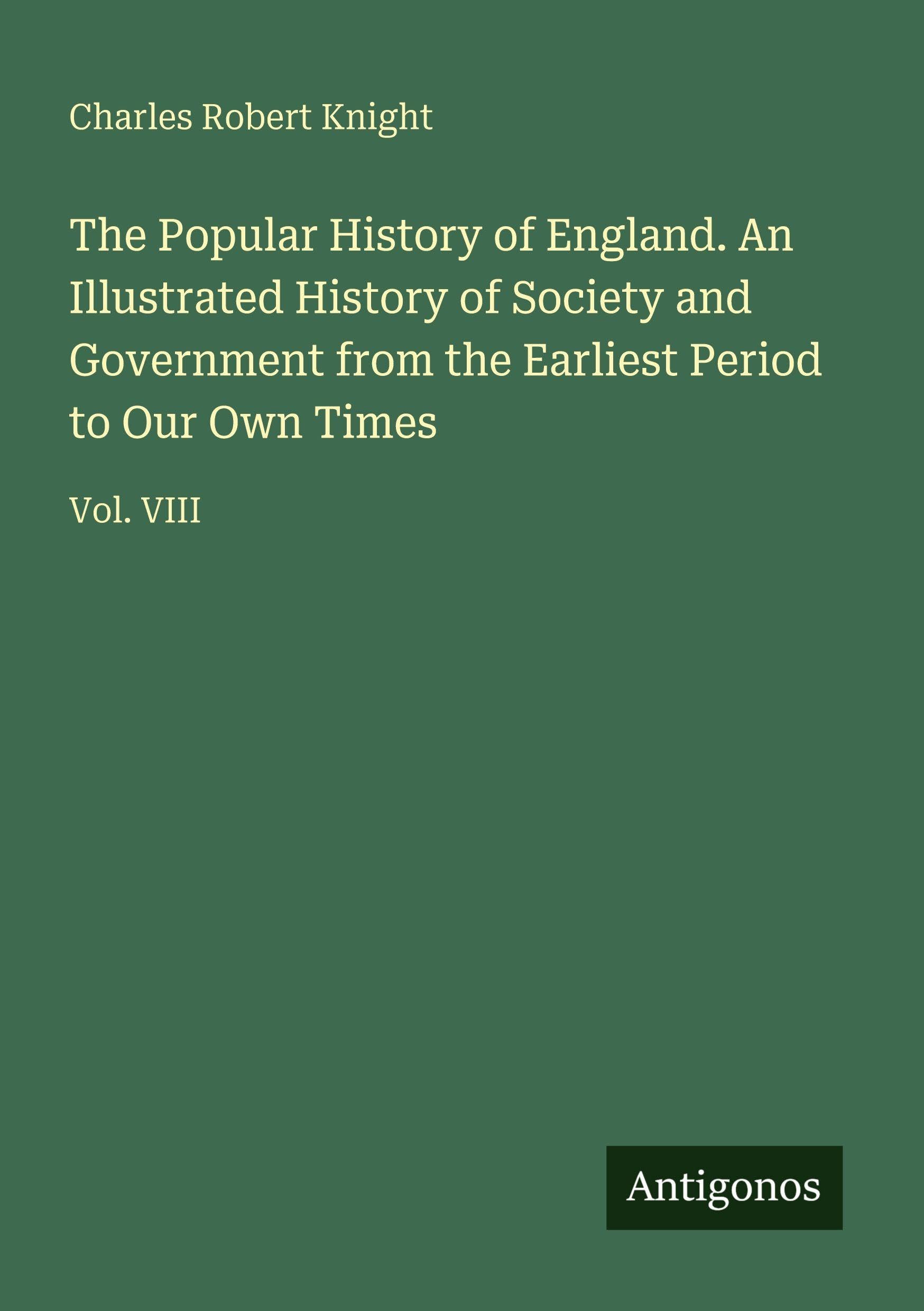 The Popular History of England. An Illustrated History of Society and Government from the Earliest Period to Our Own Times Classics