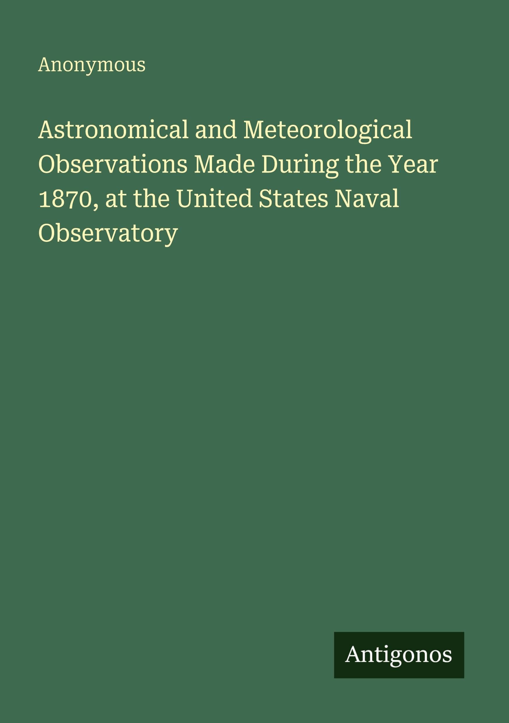 Astronomical and Meteorological Observations Made During the Year 1870, at the United States Naval Observatory Classics