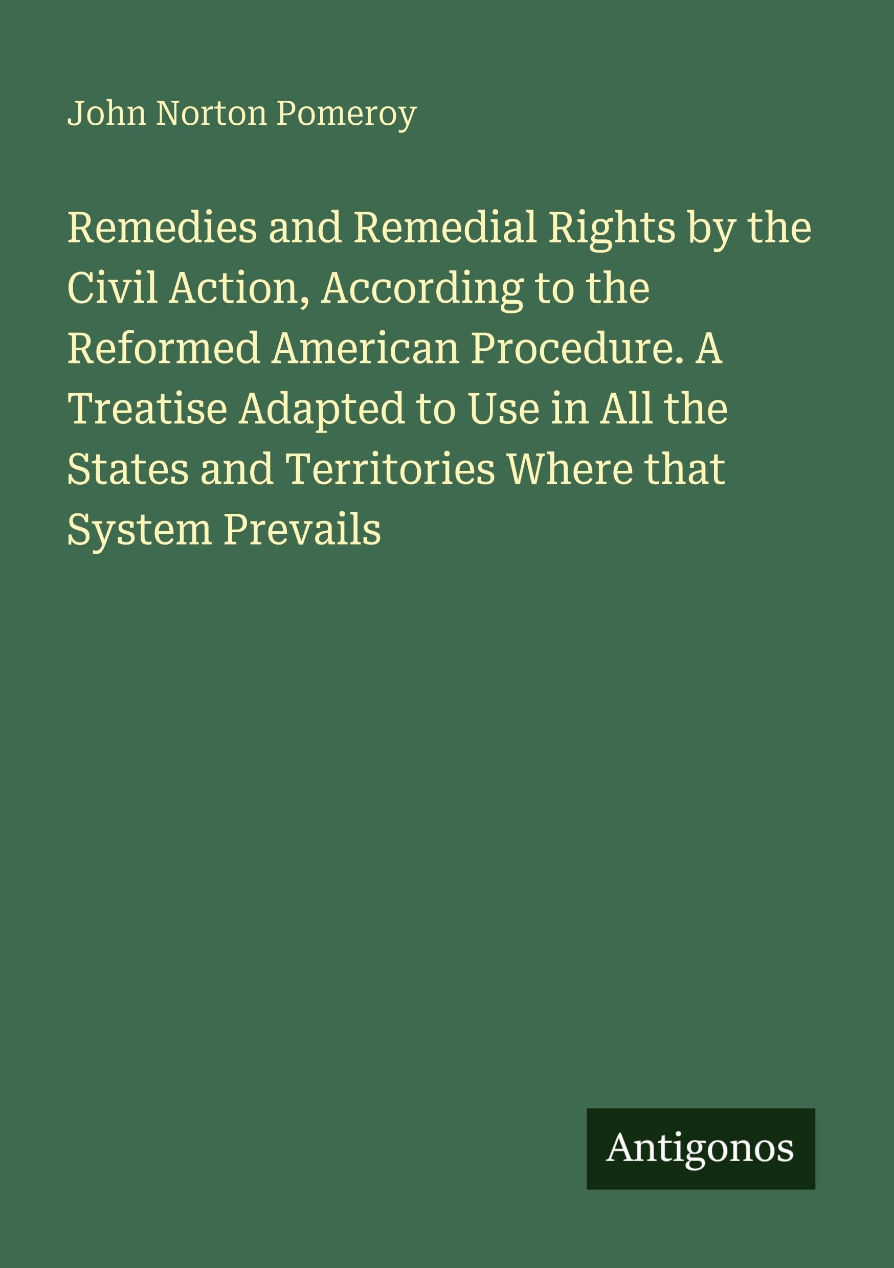 Remedies and Remedial Rights by the Civil Action, According to the Reformed American Procedure. A Treatise Adapted to Use in All the States and Territories Where that System Prevails Classics
