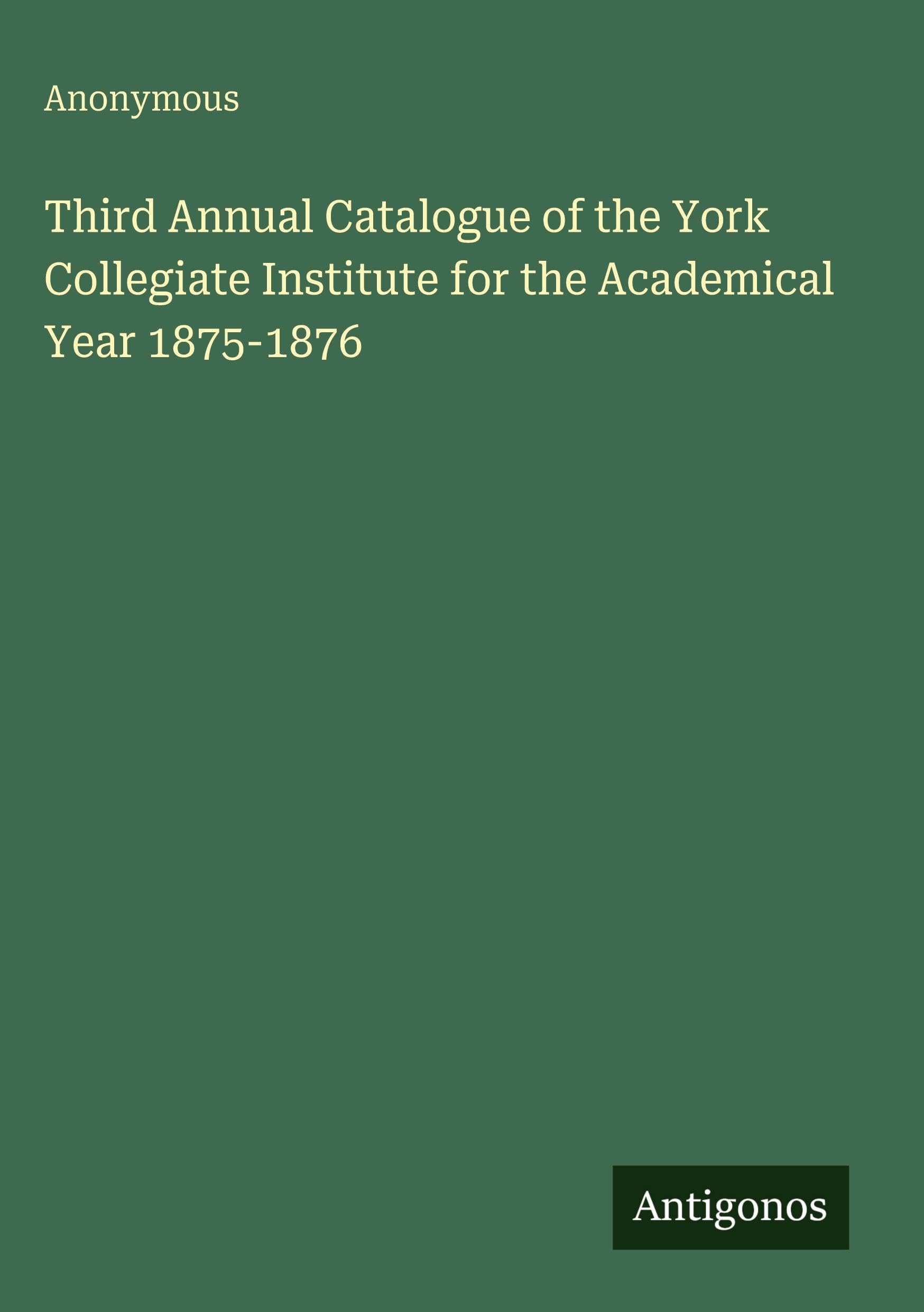Third Annual Catalogue of the York Collegiate Institute for the Academical Year 1875-1876 Classics