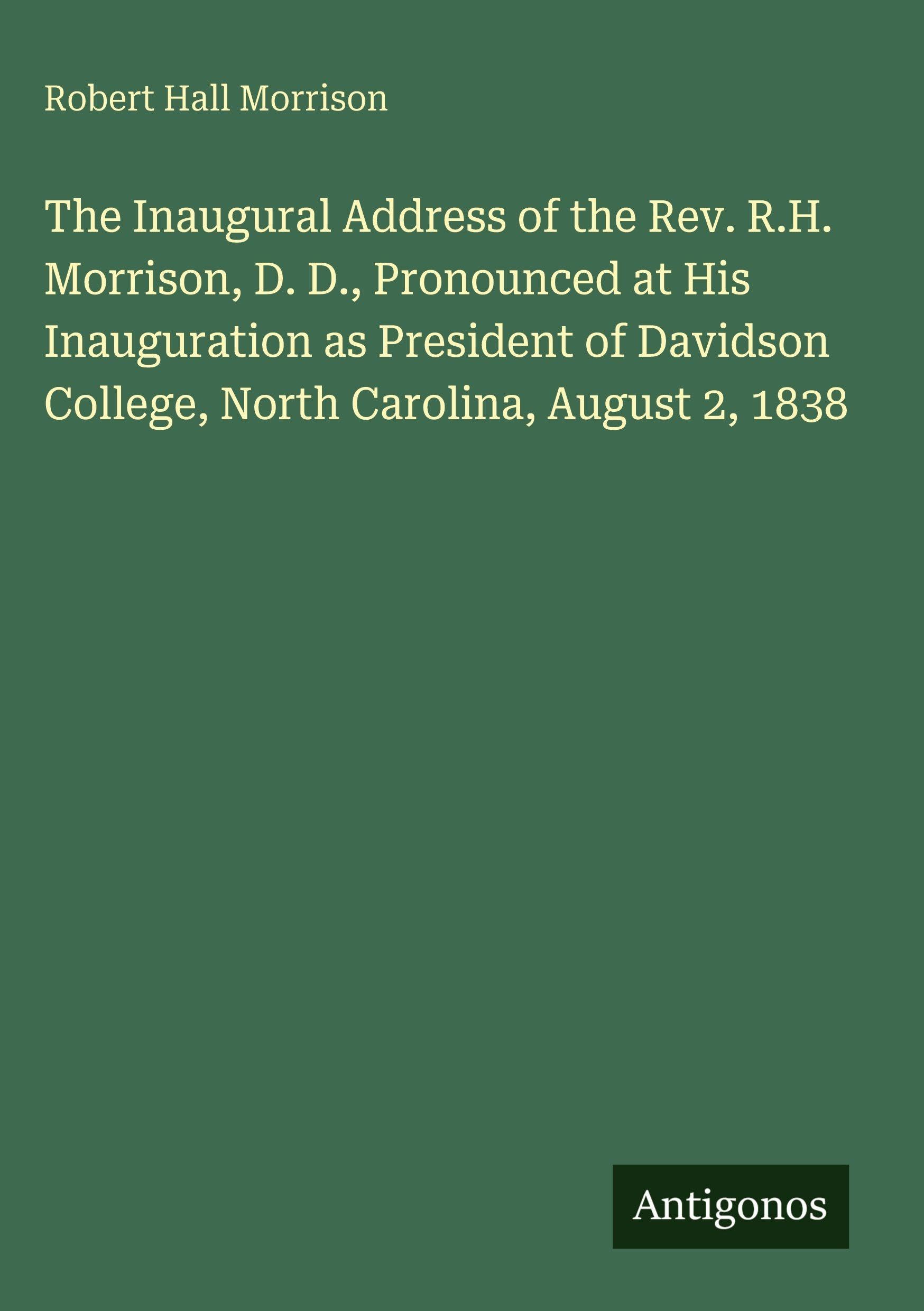 The Inaugural Address of the Rev. R.H. Morrison, D. D., Pronounced at His Inauguration as President of Davidson College, North Carolina, August 2, 1838 Classics
