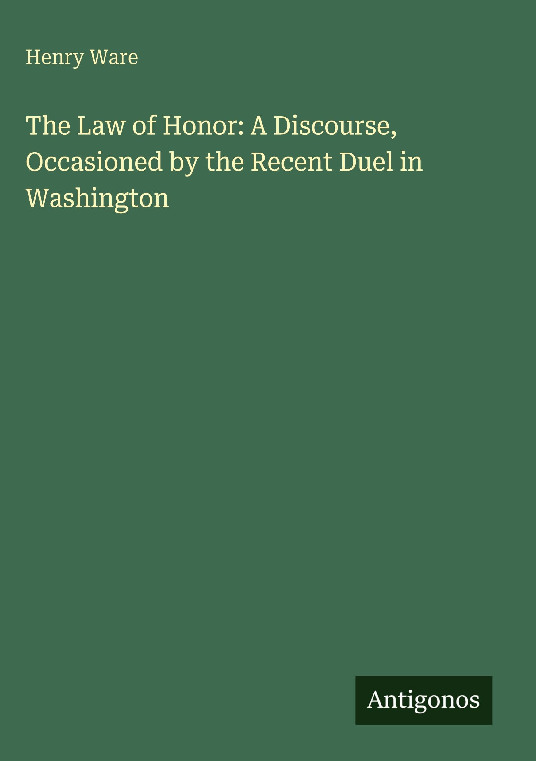 The Law of Honor: A Discourse, Occasioned by the Recent Duel in Washington Classics
