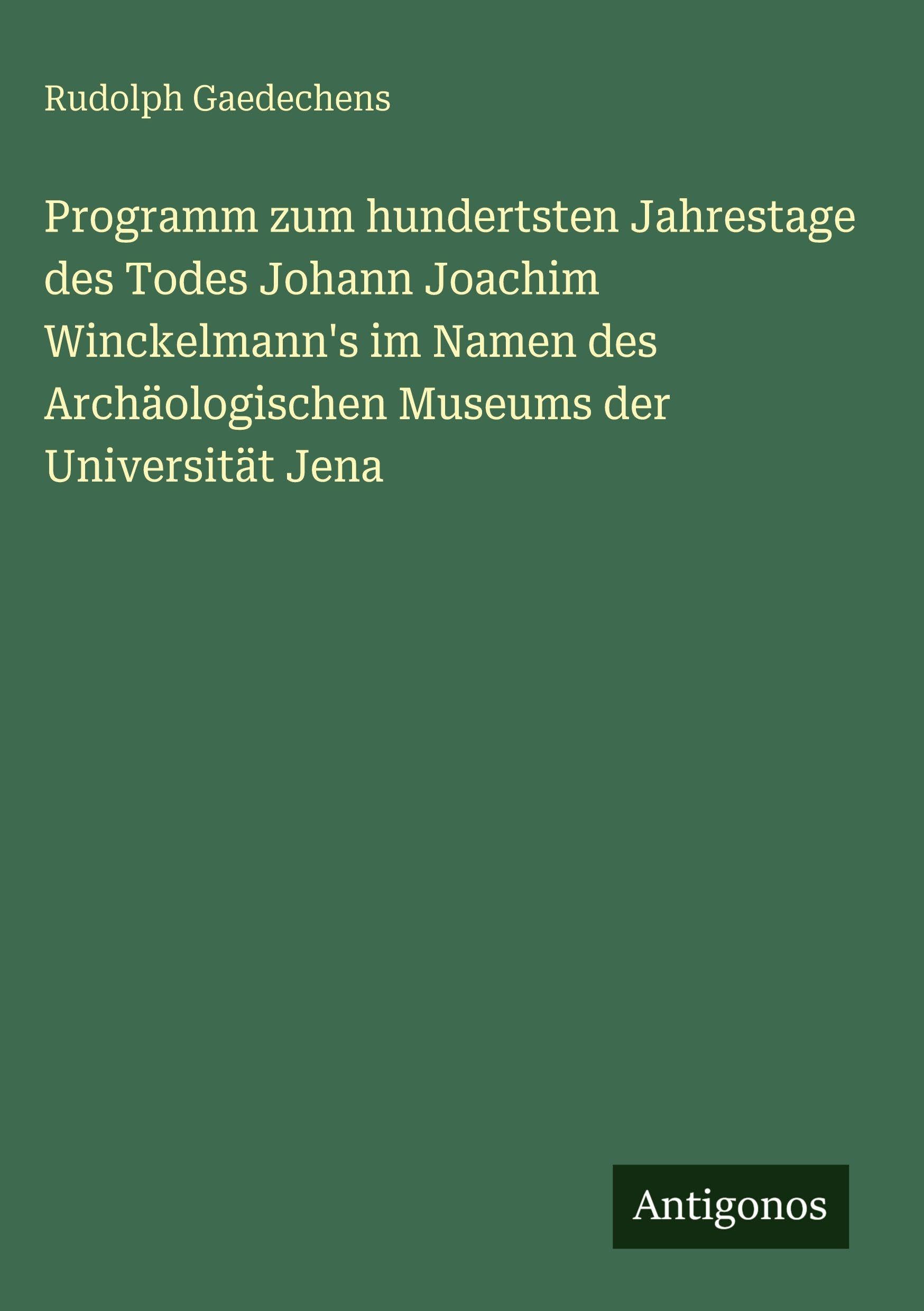 Programm zum hundertsten Jahrestage des Todes Johann Joachim Winckelmann's im Namen des Archäologischen Museums der Universität Jena Contemporary literature