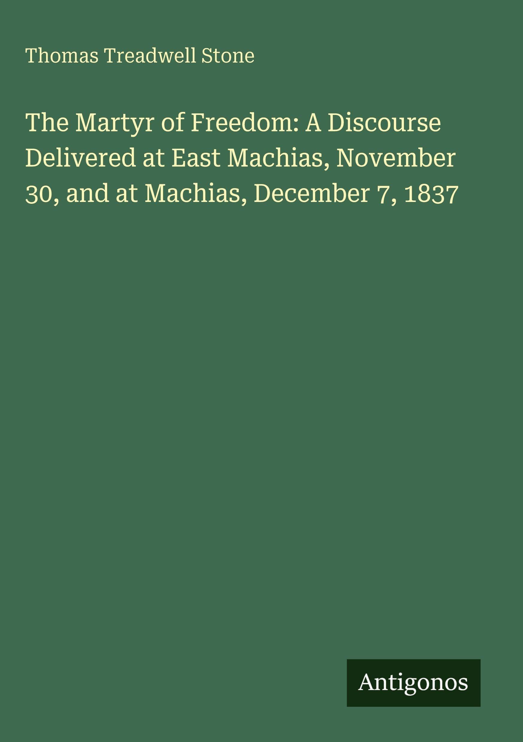 The Martyr of Freedom: A Discourse Delivered at East Machias, November 30, and at Machias, December 7, 1837 Classics