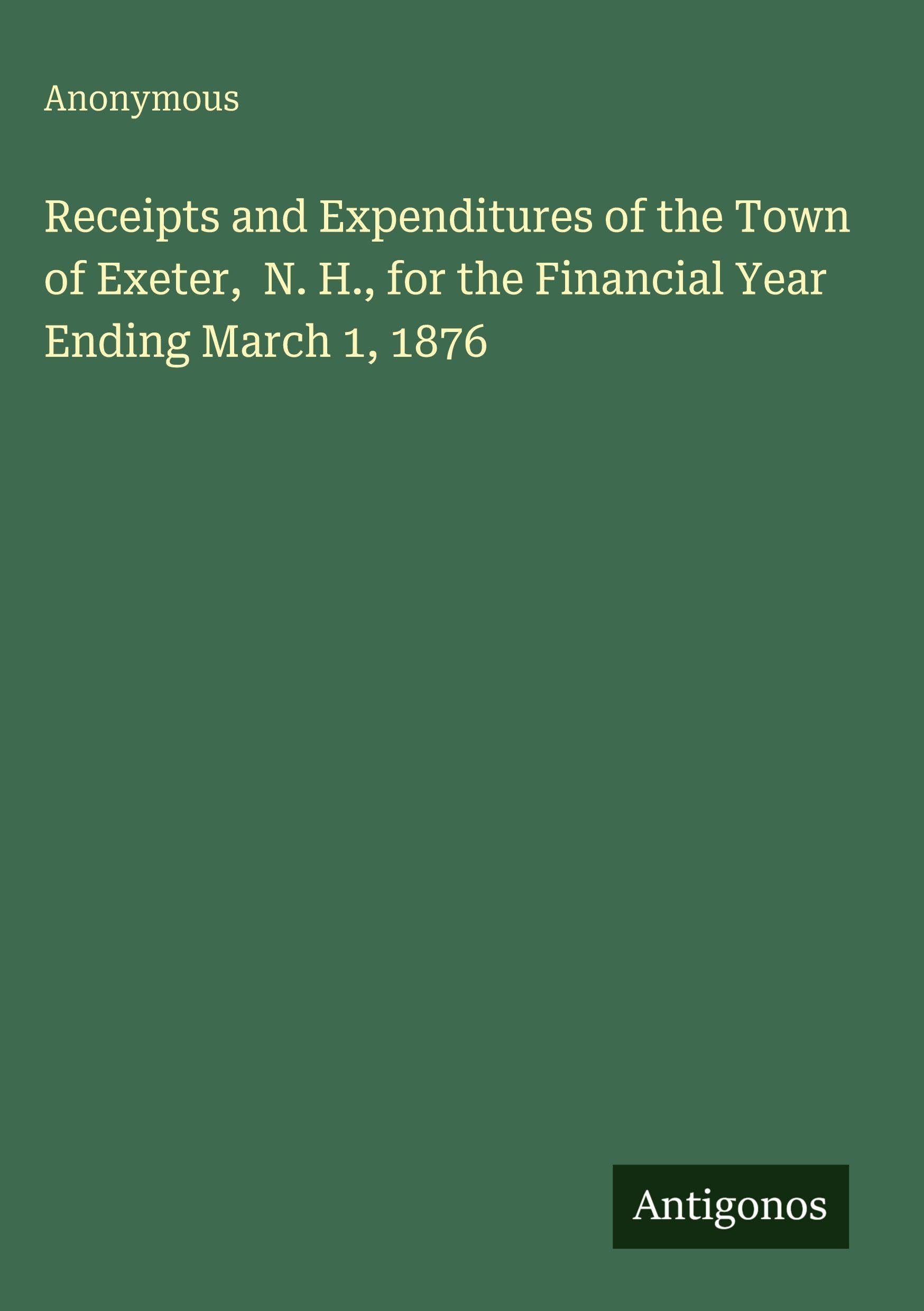 Receipts and Expenditures of the Town of Exeter,  N. H., for the Financial Year Ending March 1, 1876 Contemporary literature