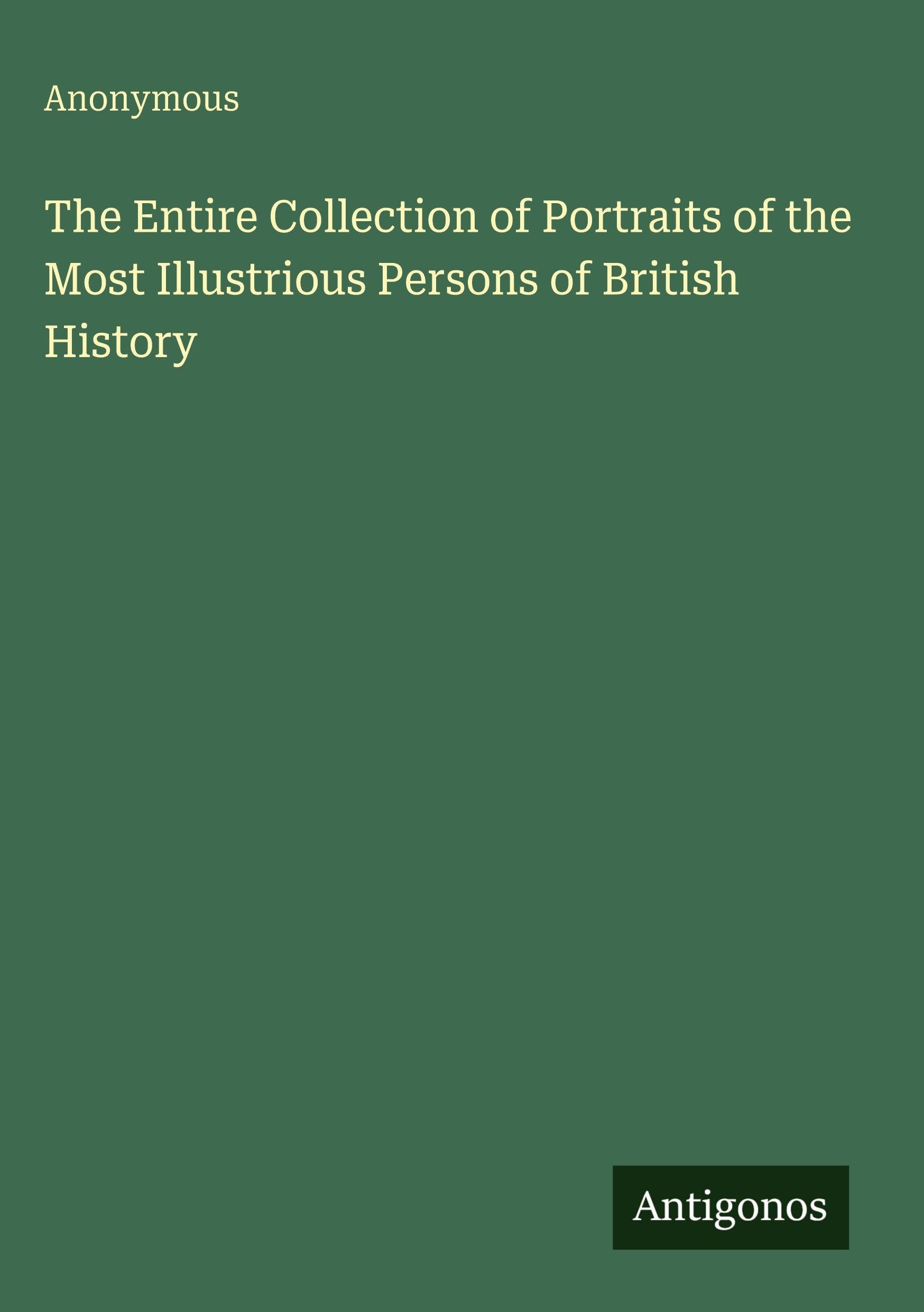 The Entire Collection of Portraits of the Most Illustrious Persons of British History Classics