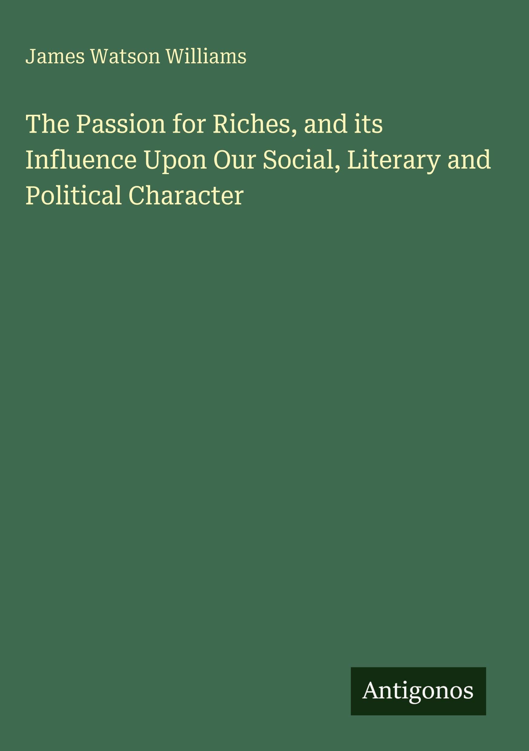 The Passion for Riches, and its Influence Upon Our Social, Literary and Political Character Classics