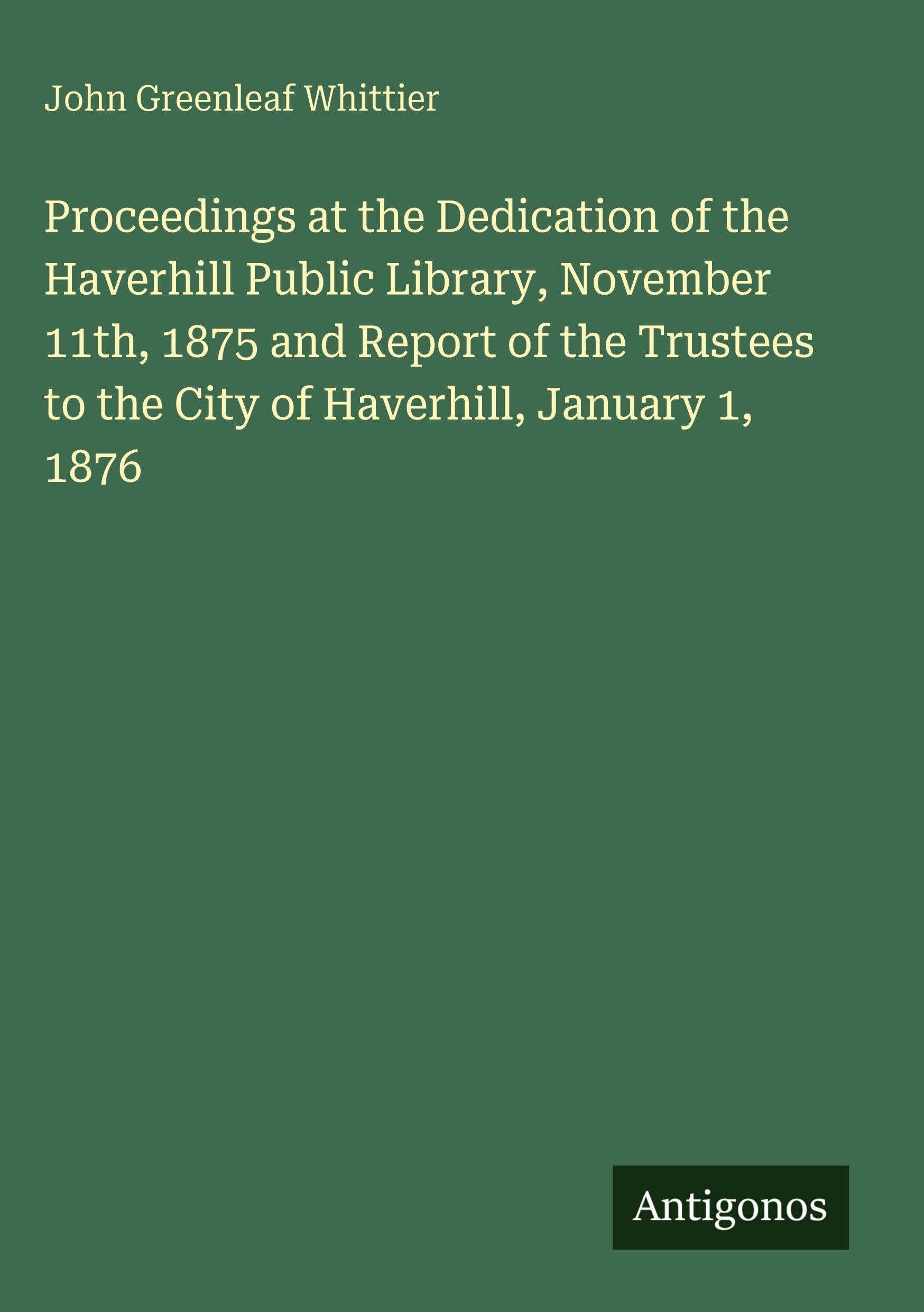 Proceedings at the Dedication of the Haverhill Public Library, November 11th, 1875 and Report of the Trustees to the City of Haverhill, January 1, 1876 Classics