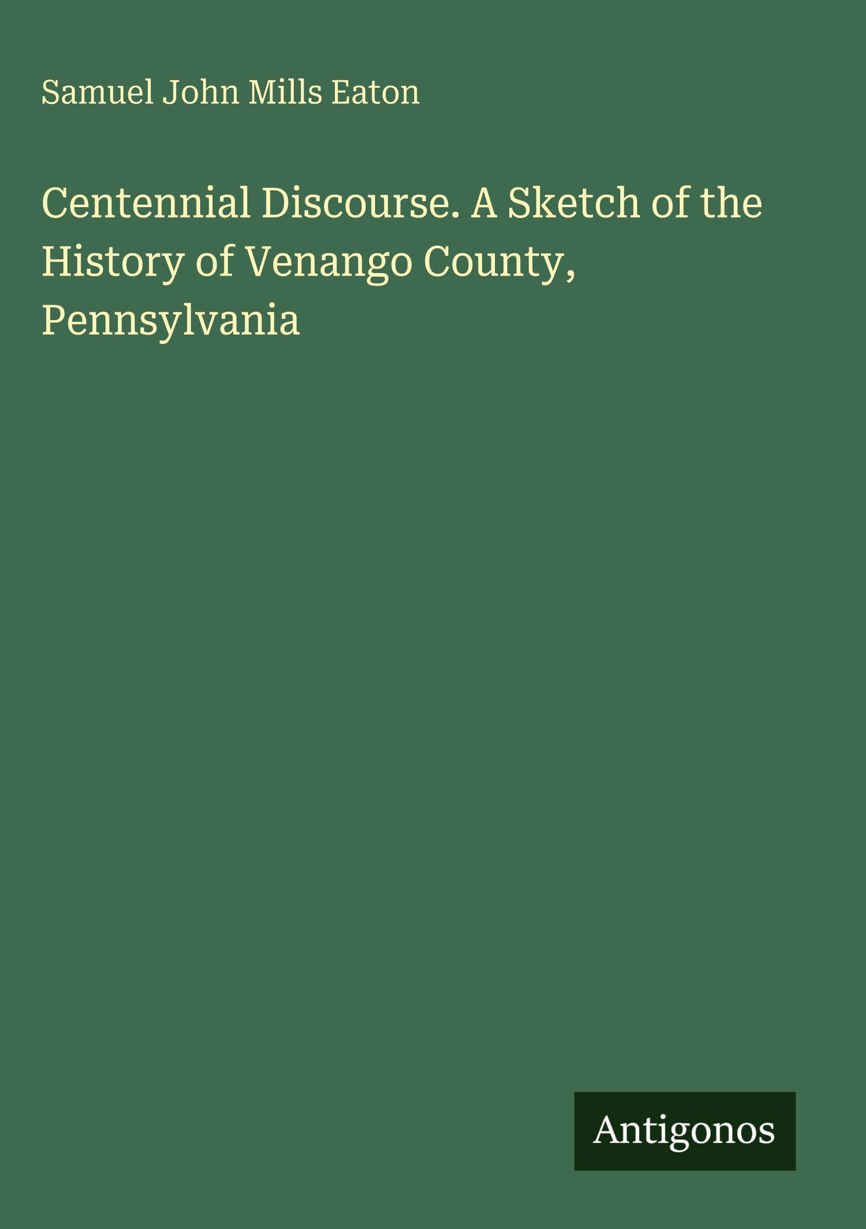 Centennial Discourse. A Sketch of the History of Venango County, Pennsylvania Classics