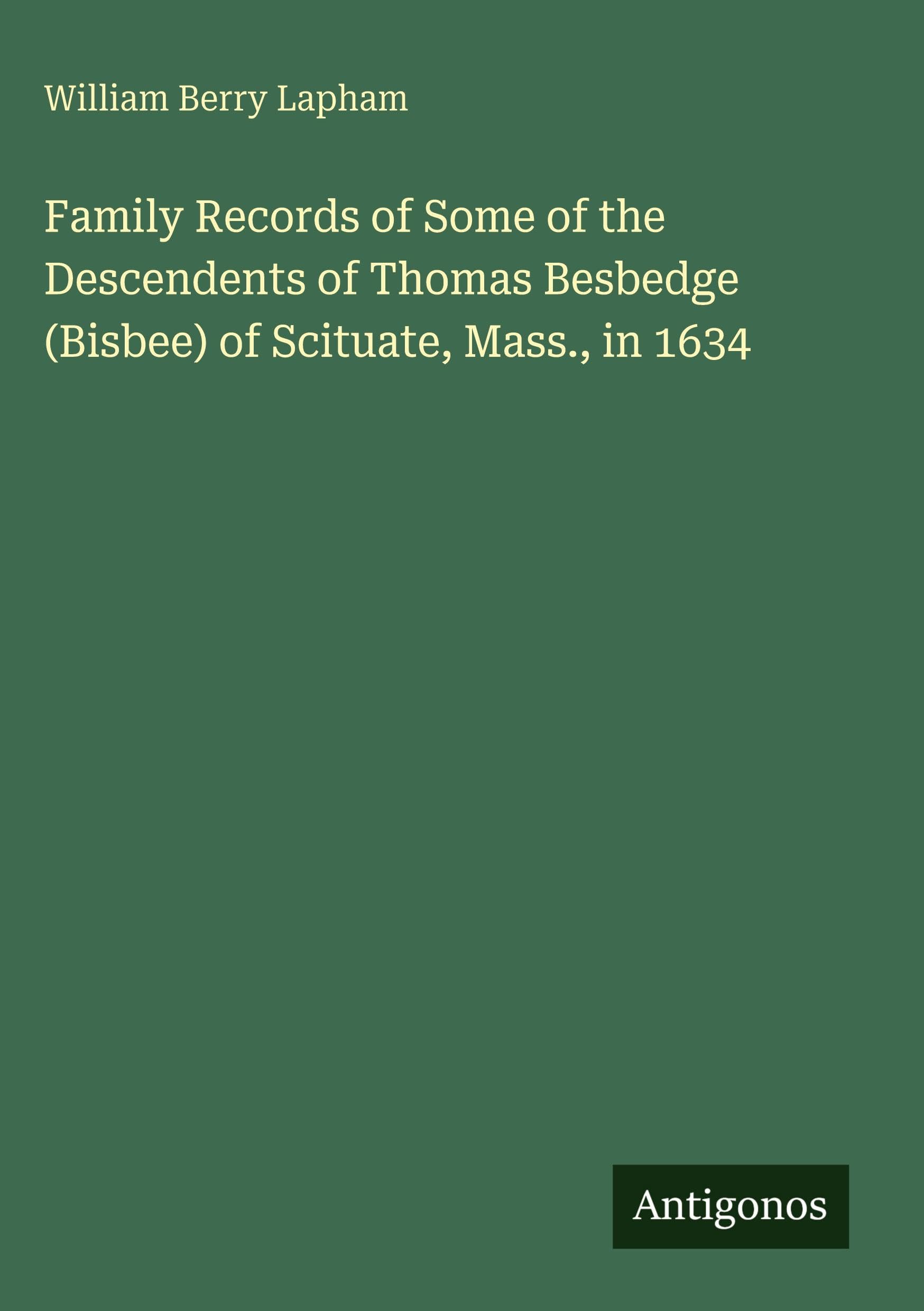 Family Records of Some of the Descendents of Thomas Besbedge (Bisbee) of Scituate, Mass., in 1634 Classics