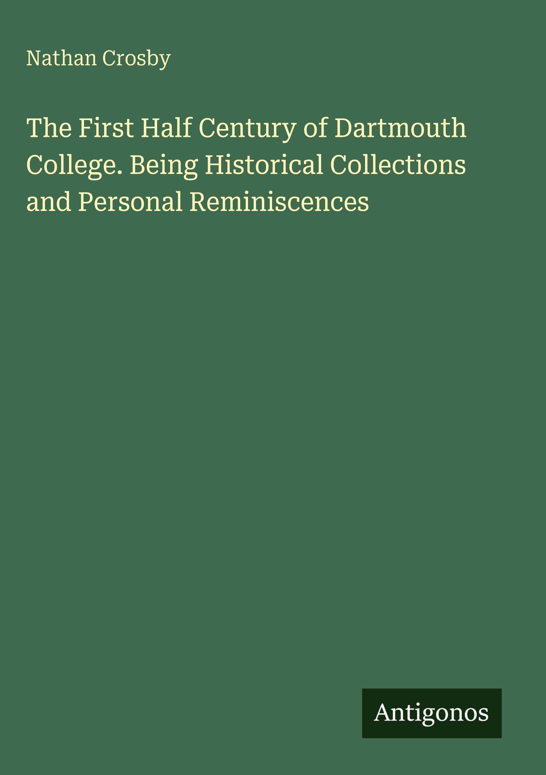 The First Half Century of Dartmouth College. Being Historical Collections and Personal Reminiscences Classics