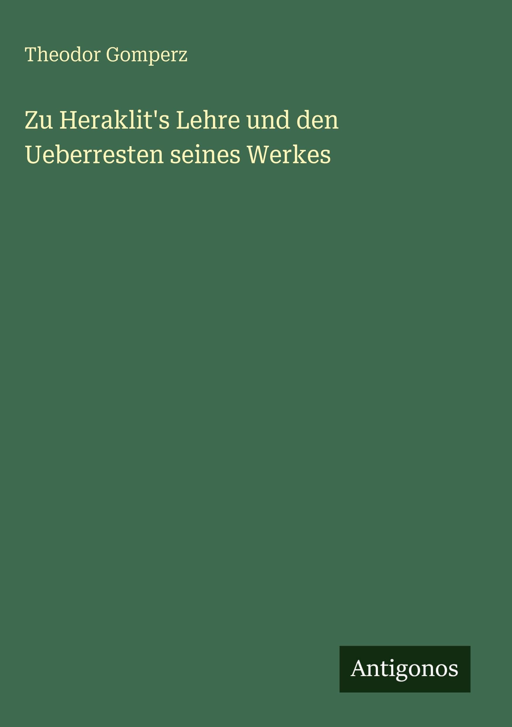 Zu Heraklit's Lehre und den Ueberresten seines Werkes Classics