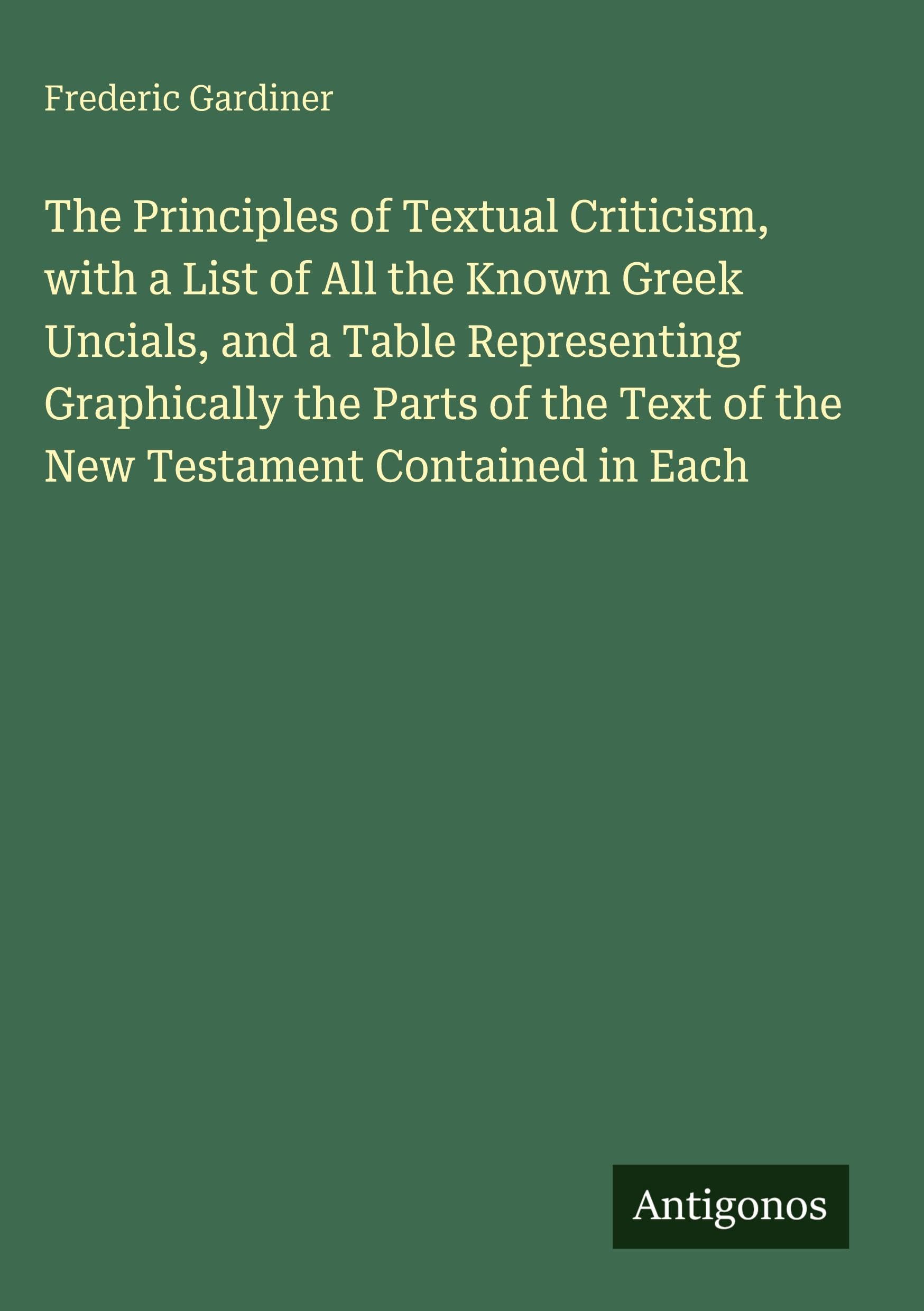 The Principles of Textual Criticism, with a List of All the Known Greek Uncials, and a Table Representing Graphically the Parts of the Text of the New Testament Contained in Each Classics