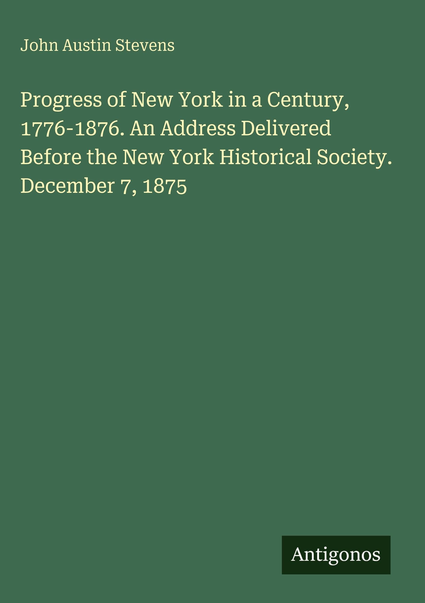 Progress of New York in a Century, 1776-1876. An Address Delivered Before the New York Historical Society. December 7, 1875 Classics