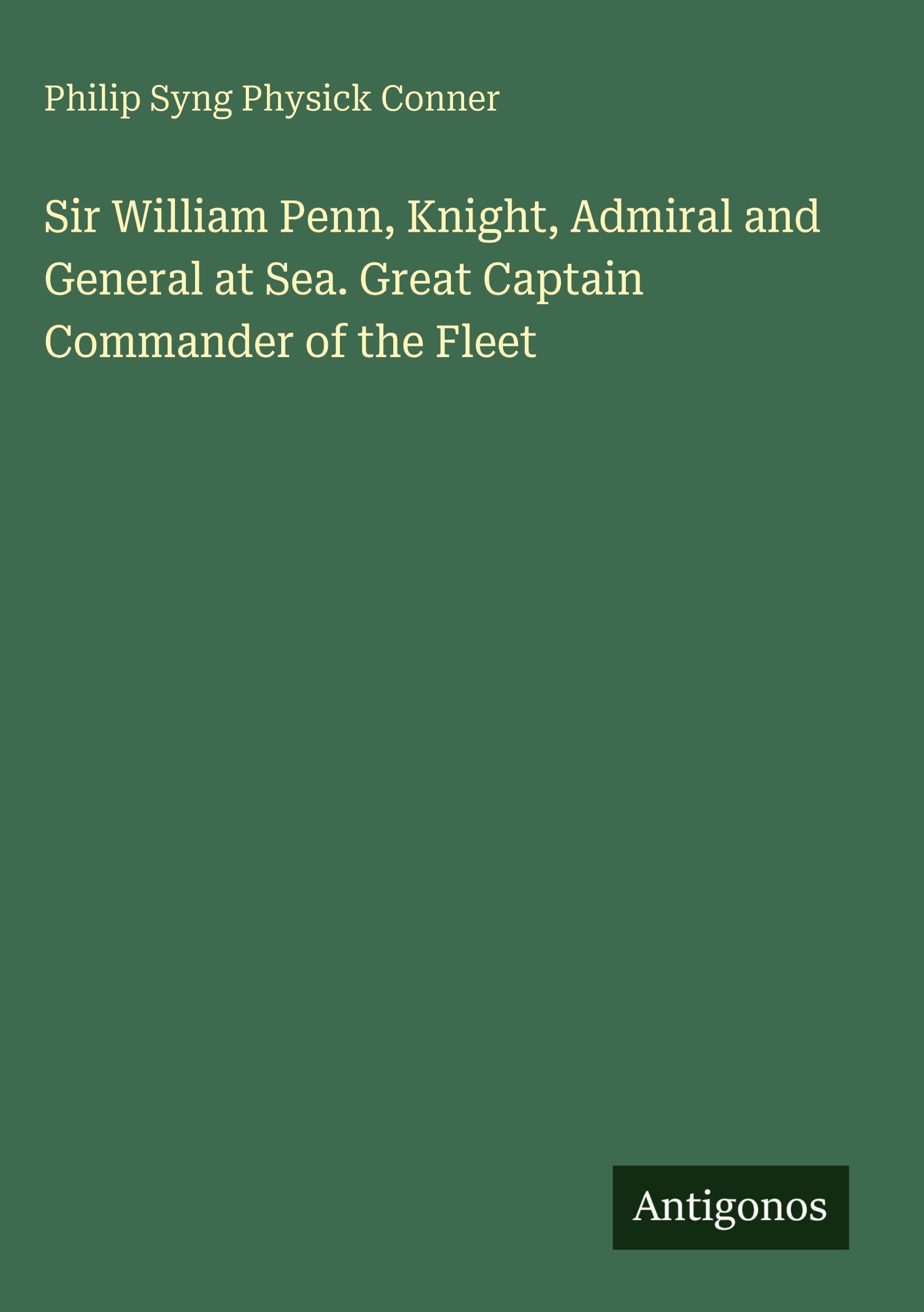 Sir William Penn, Knight, Admiral and General at Sea. Great Captain Commander of the Fleet Classics