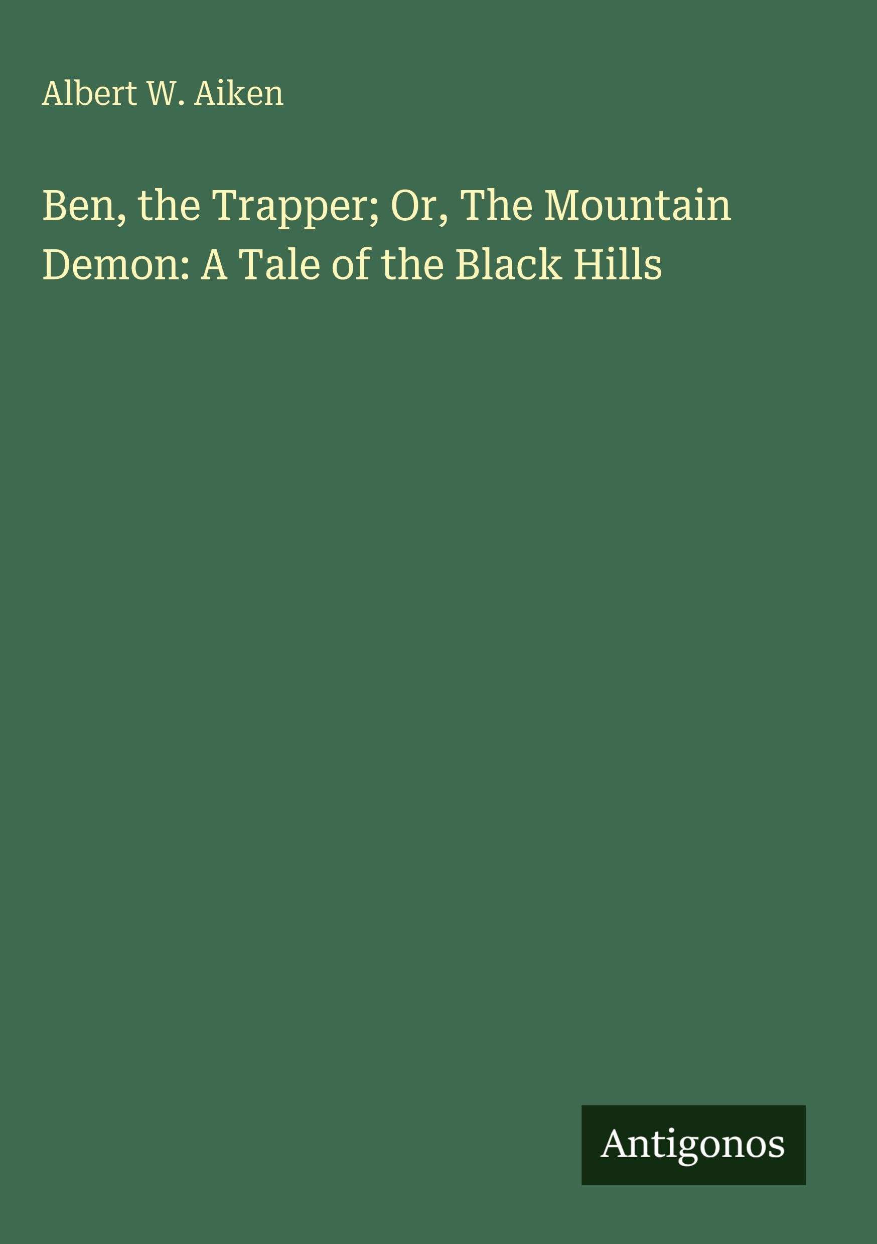 Ben, the Trapper; Or, The Mountain Demon: A Tale of the Black Hills Classics