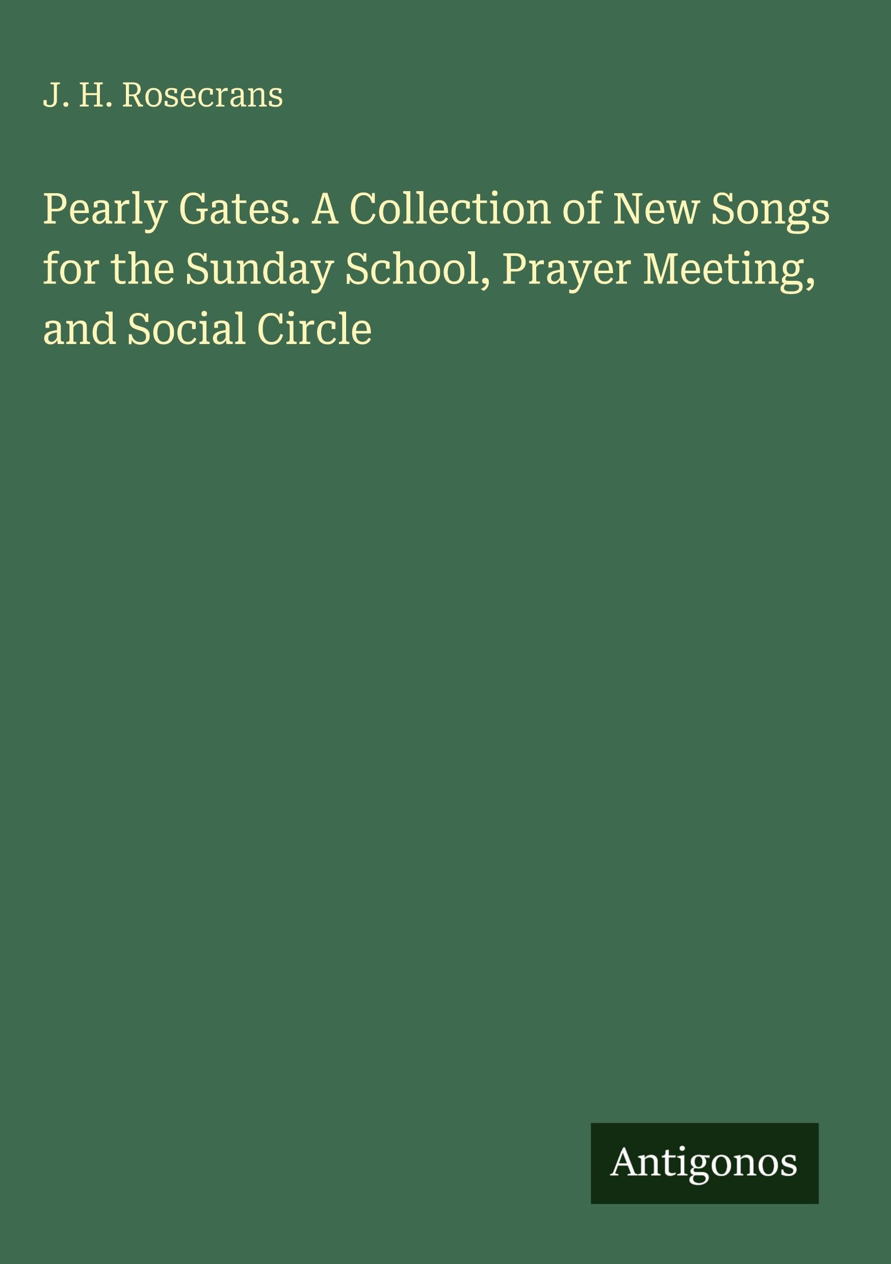 Pearly Gates. A Collection of New Songs for the Sunday School, Prayer Meeting, and Social Circle Classics