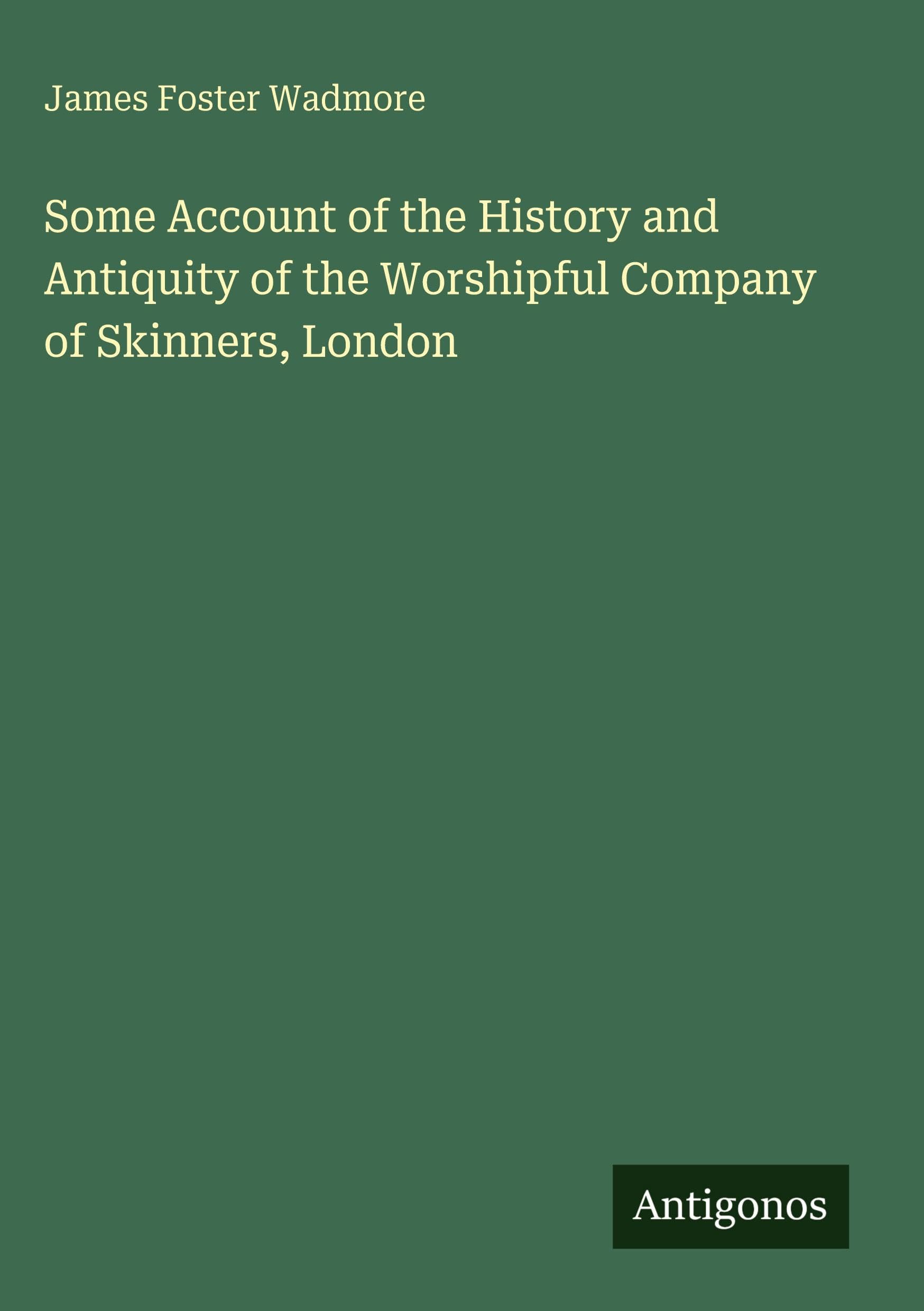 Some Account of the History and Antiquity of the Worshipful Company of Skinners, London Classics