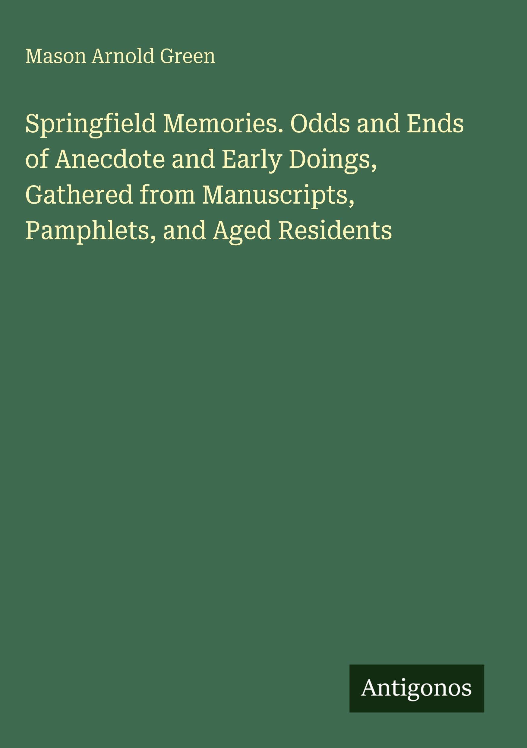 Springfield Memories. Odds and Ends of Anecdote and Early Doings, Gathered from Manuscripts, Pamphlets, and Aged Residents Classics